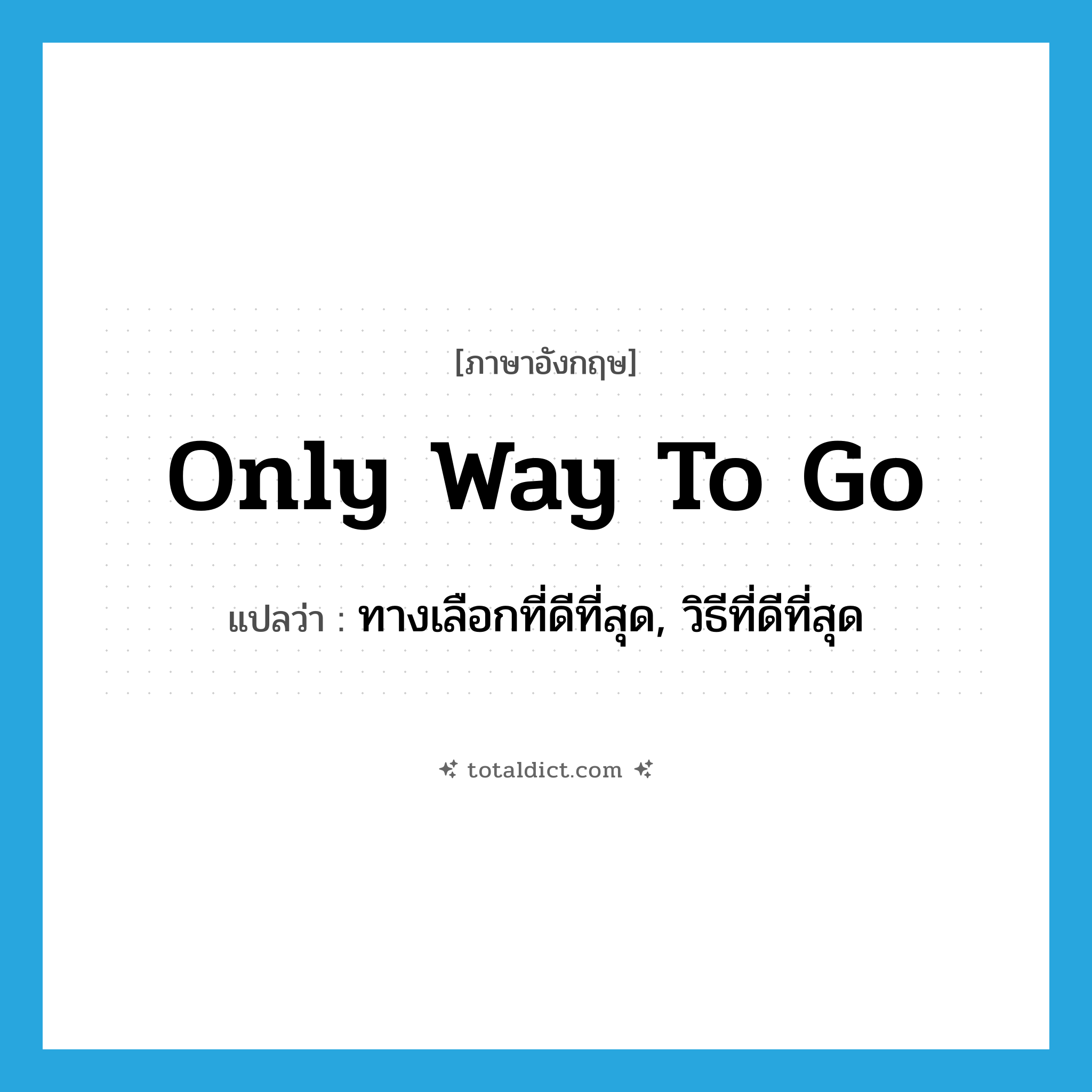 only way to go แปลว่า?, คำศัพท์ภาษาอังกฤษ only way to go แปลว่า ทางเลือกที่ดีที่สุด, วิธีที่ดีที่สุด ประเภท SL หมวด SL