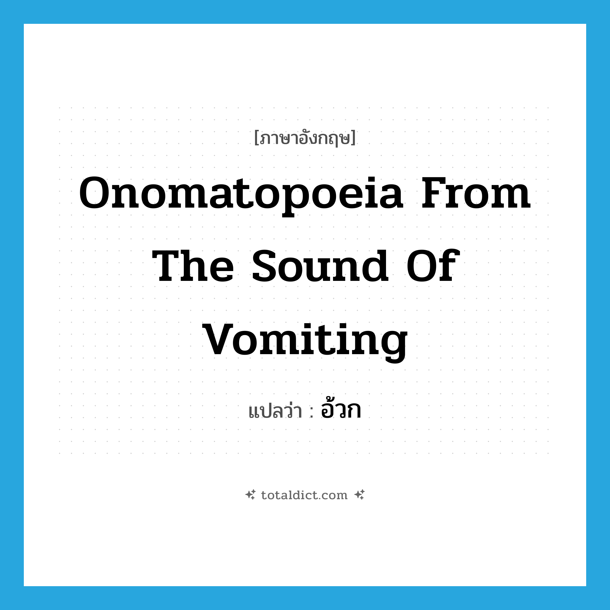 onomatopoeia from the sound of vomiting แปลว่า?, คำศัพท์ภาษาอังกฤษ onomatopoeia from the sound of vomiting แปลว่า อ้วก ประเภท ADV หมวด ADV