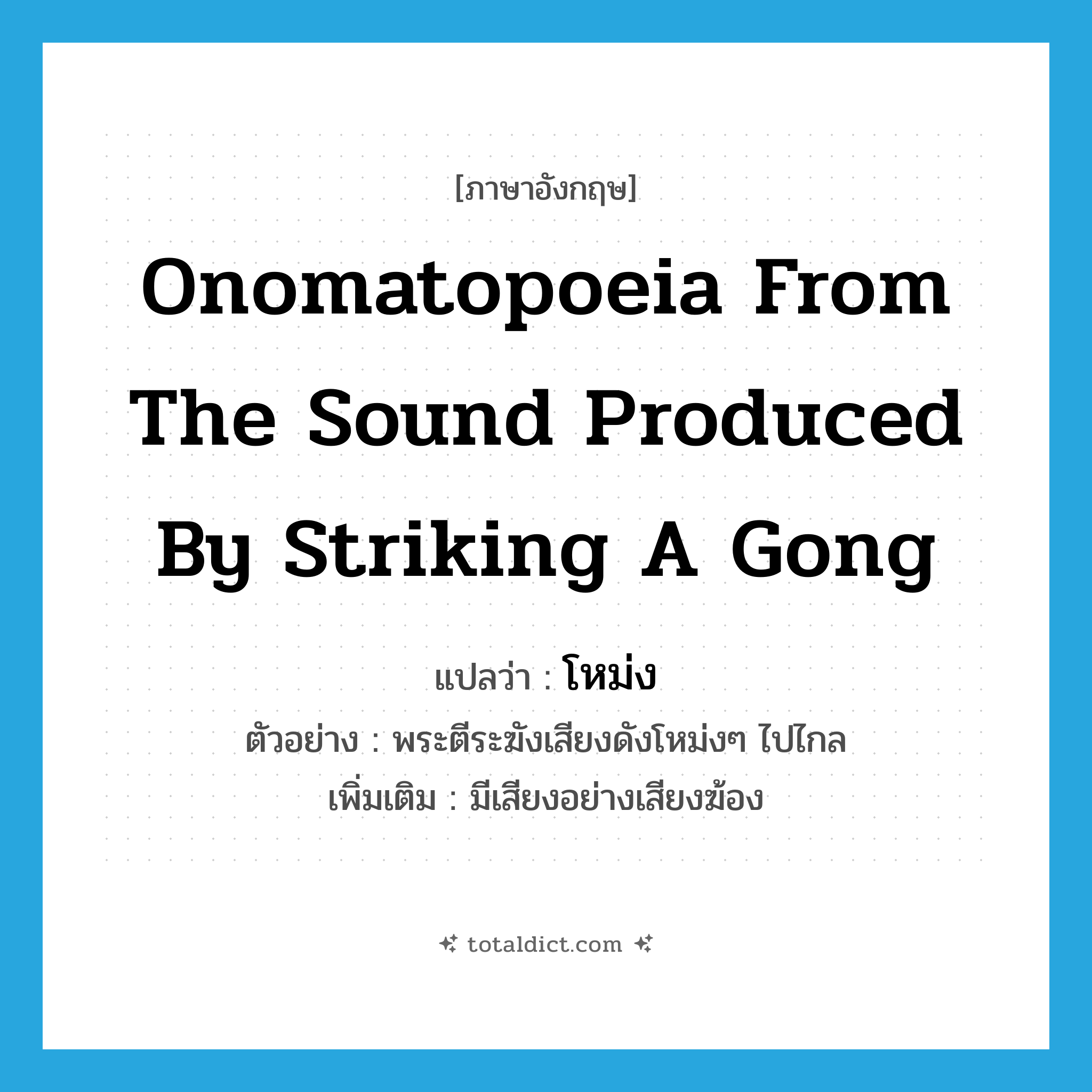 onomatopoeia from the sound produced by striking a gong แปลว่า?, คำศัพท์ภาษาอังกฤษ onomatopoeia from the sound produced by striking a gong แปลว่า โหม่ง ประเภท ADV ตัวอย่าง พระตีระฆังเสียงดังโหม่งๆ ไปไกล เพิ่มเติม มีเสียงอย่างเสียงฆ้อง หมวด ADV