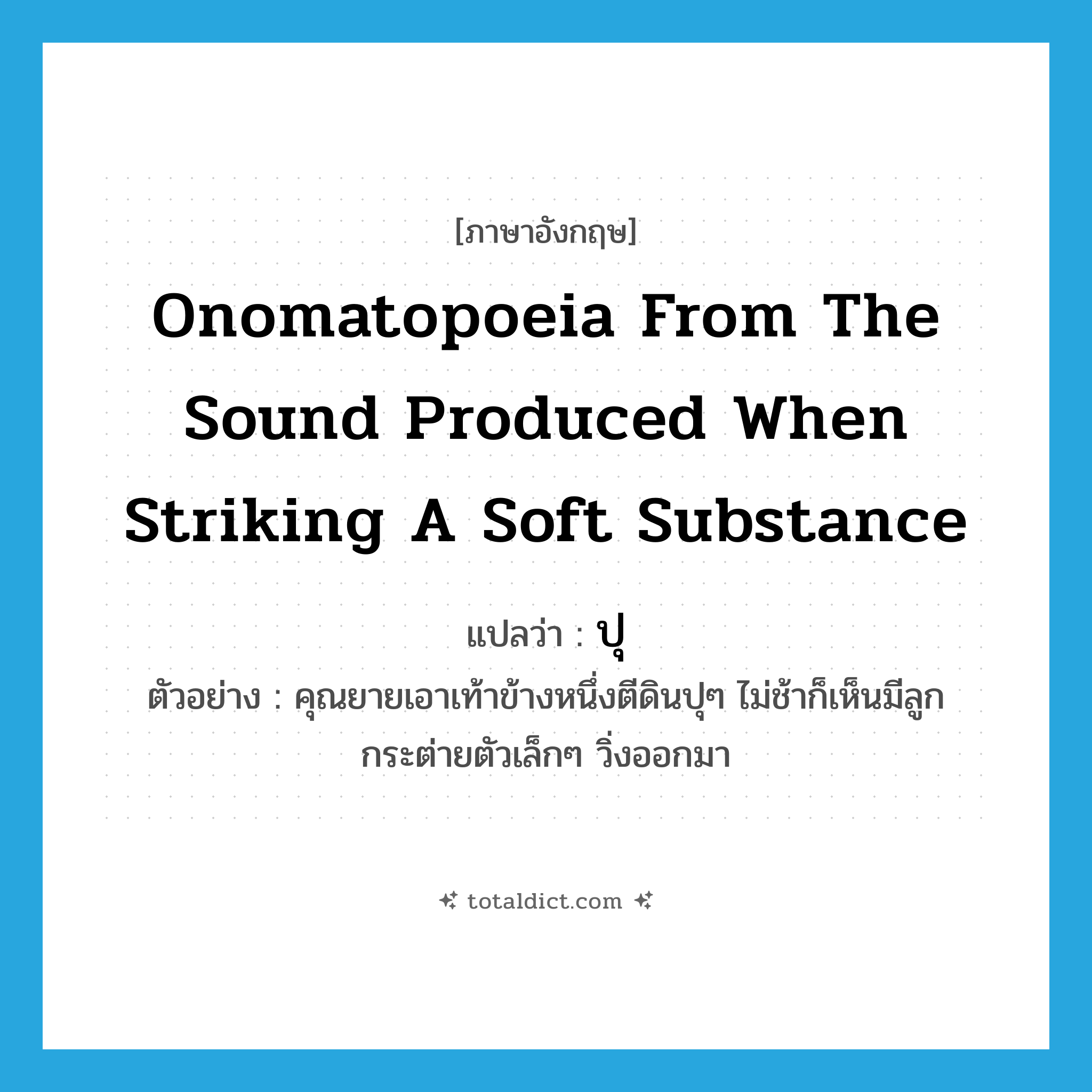 onomatopoeia from the sound produced when striking a soft substance แปลว่า?, คำศัพท์ภาษาอังกฤษ onomatopoeia from the sound produced when striking a soft substance แปลว่า ปุ ประเภท ADV ตัวอย่าง คุณยายเอาเท้าข้างหนึ่งตีดินปุๆ ไม่ช้าก็เห็นมีลูกกระต่ายตัวเล็กๆ วิ่งออกมา หมวด ADV