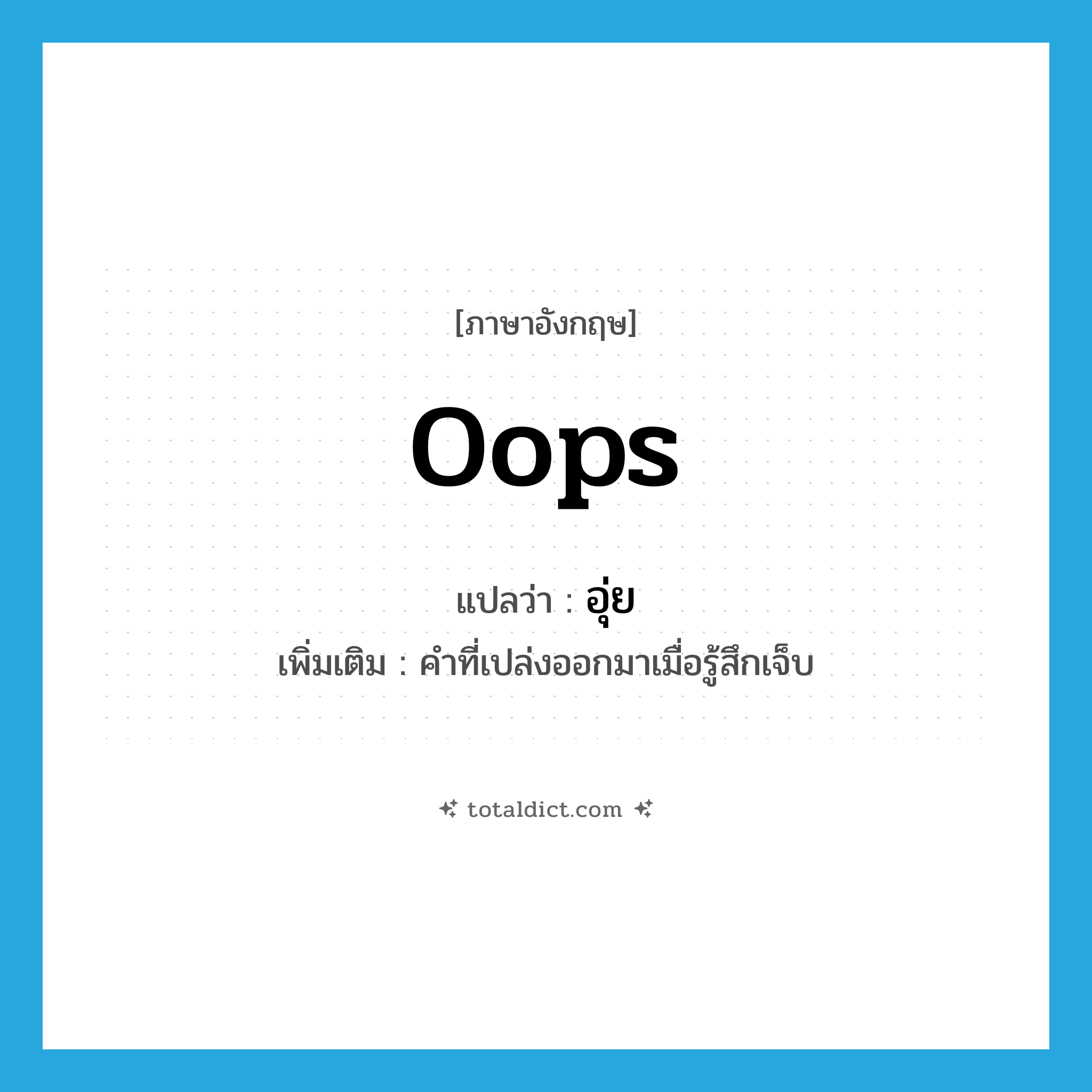 oops แปลว่า?, คำศัพท์ภาษาอังกฤษ oops แปลว่า อุ่ย ประเภท INT เพิ่มเติม คำที่เปล่งออกมาเมื่อรู้สึกเจ็บ หมวด INT