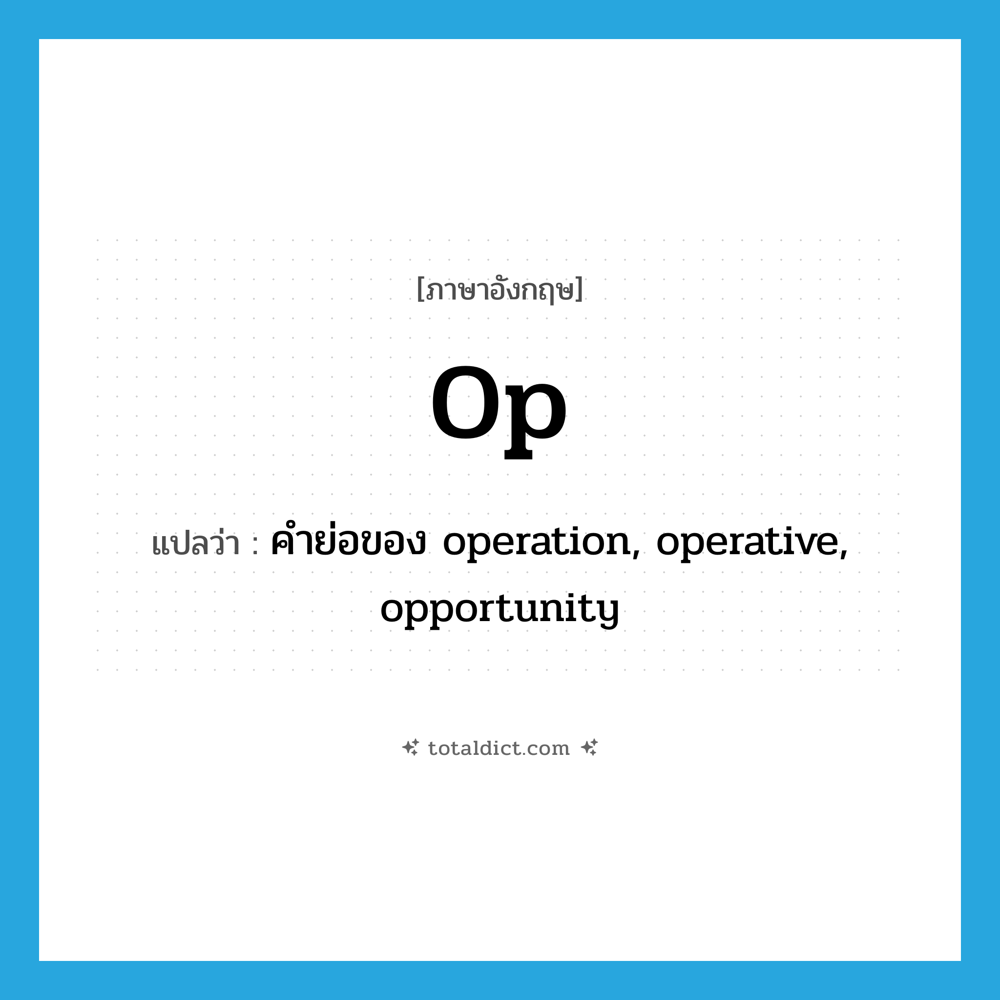 op แปลว่า?, คำศัพท์ภาษาอังกฤษ op แปลว่า คำย่อของ operation, operative, opportunity ประเภท ABBR หมวด ABBR