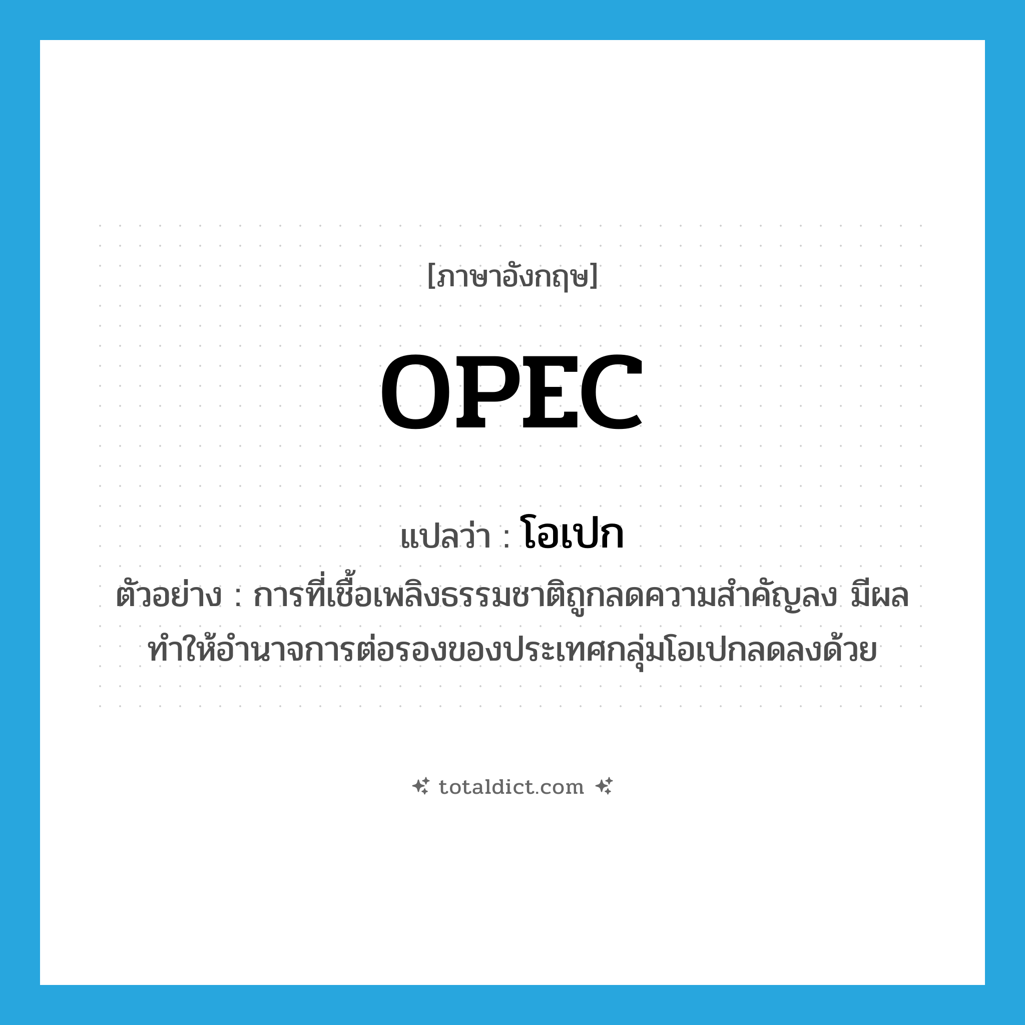 OPEC แปลว่า?, คำศัพท์ภาษาอังกฤษ OPEC แปลว่า โอเปก ประเภท N ตัวอย่าง การที่เชื้อเพลิงธรรมชาติถูกลดความสำคัญลง มีผลทำให้อำนาจการต่อรองของประเทศกลุ่มโอเปกลดลงด้วย หมวด N