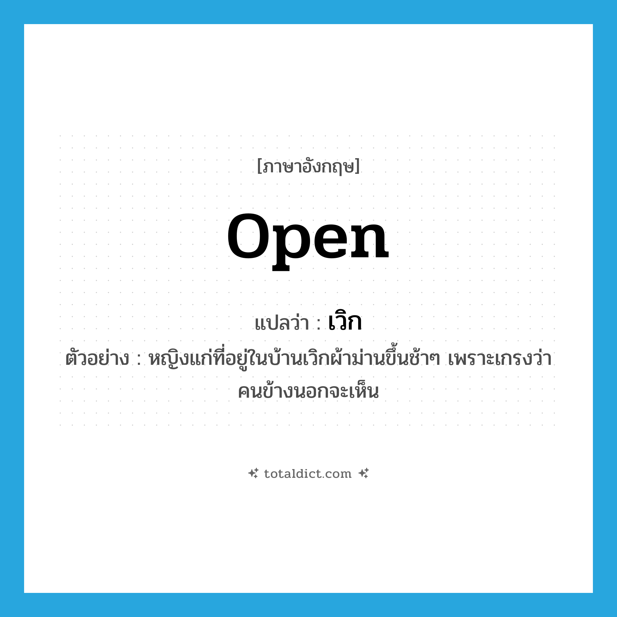 open แปลว่า?, คำศัพท์ภาษาอังกฤษ open แปลว่า เวิก ประเภท V ตัวอย่าง หญิงแก่ที่อยู่ในบ้านเวิกผ้าม่านขึ้นช้าๆ เพราะเกรงว่าคนข้างนอกจะเห็น หมวด V