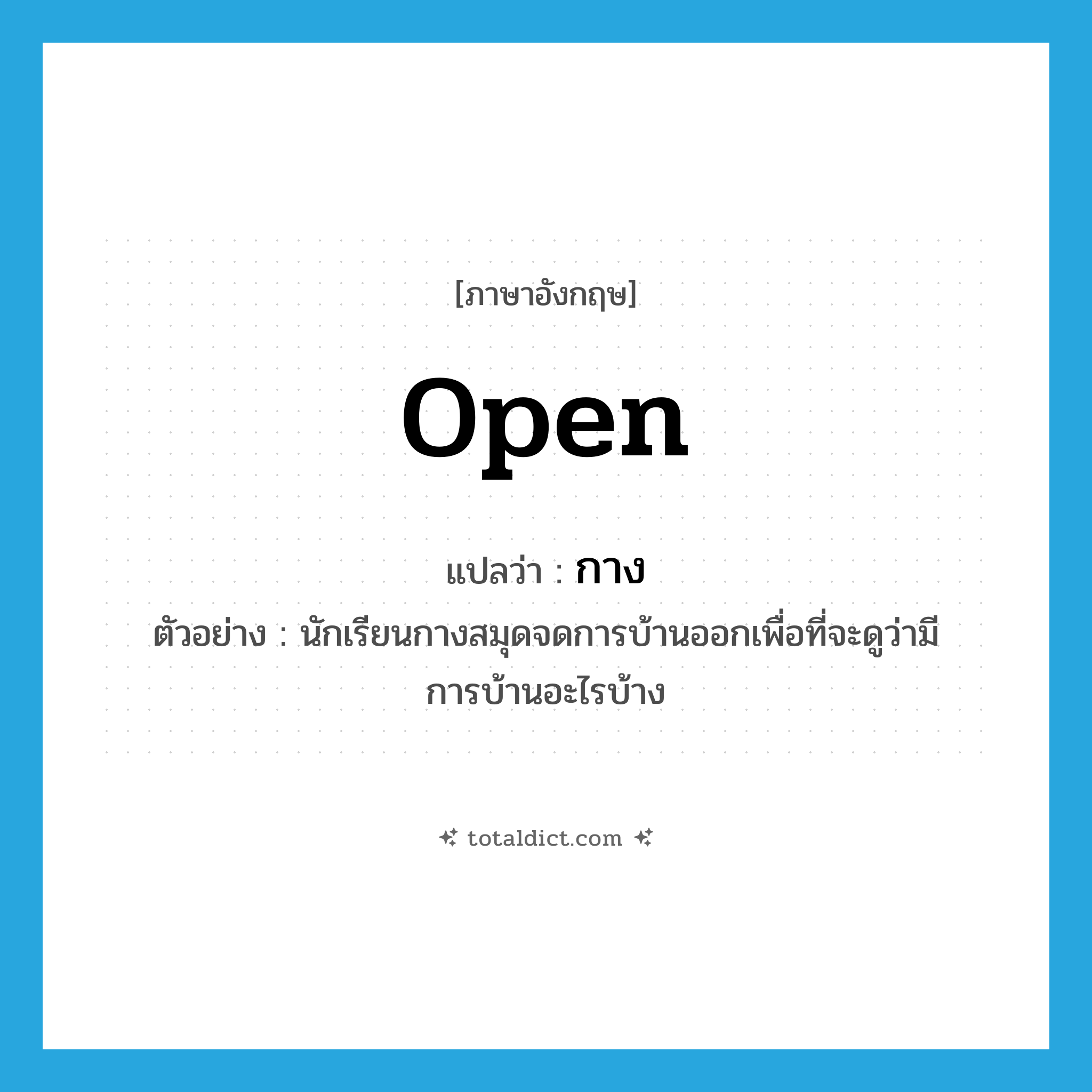 open แปลว่า?, คำศัพท์ภาษาอังกฤษ open แปลว่า กาง ประเภท V ตัวอย่าง นักเรียนกางสมุดจดการบ้านออกเพื่อที่จะดูว่ามีการบ้านอะไรบ้าง หมวด V