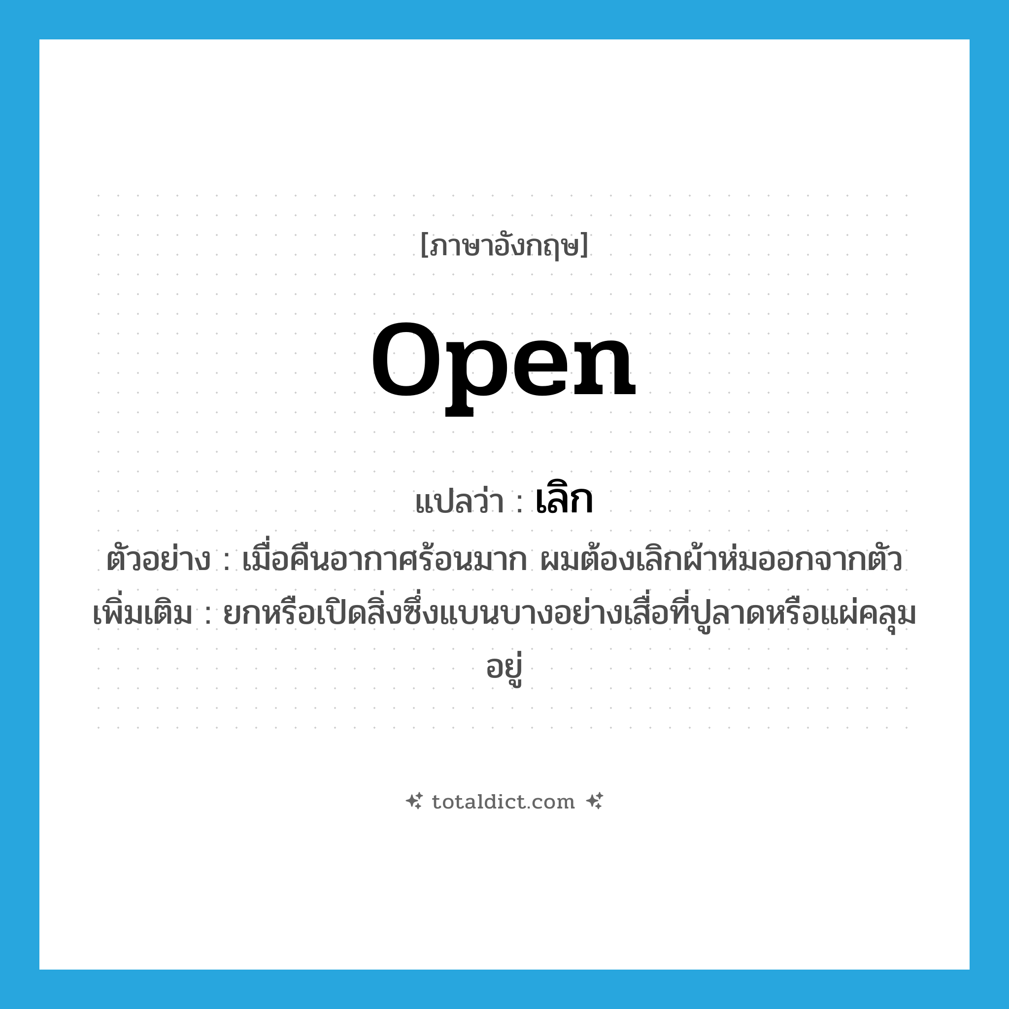 open แปลว่า?, คำศัพท์ภาษาอังกฤษ open แปลว่า เลิก ประเภท V ตัวอย่าง เมื่อคืนอากาศร้อนมาก ผมต้องเลิกผ้าห่มออกจากตัว เพิ่มเติม ยกหรือเปิดสิ่งซึ่งแบนบางอย่างเสื่อที่ปูลาดหรือแผ่คลุมอยู่ หมวด V