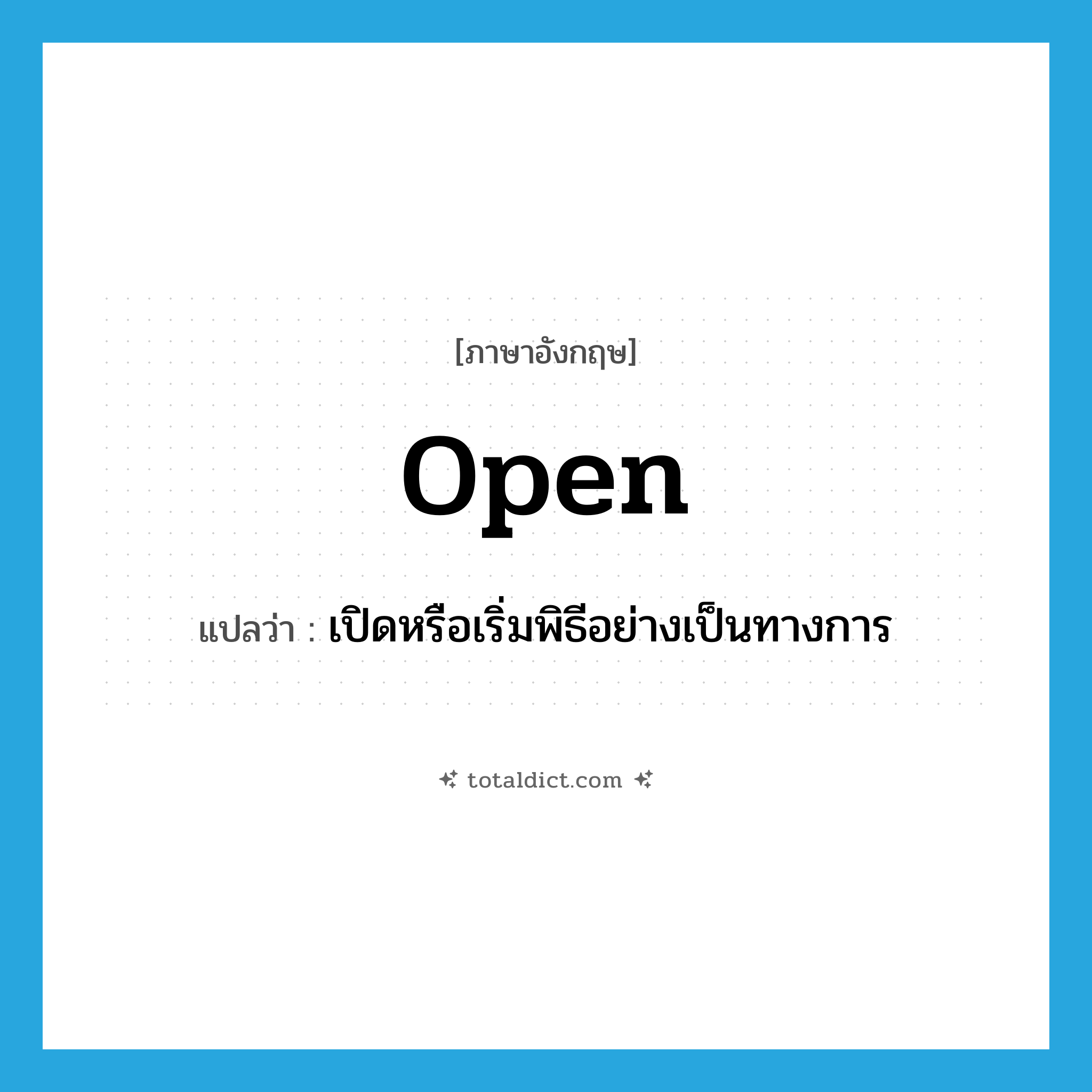 open แปลว่า?, คำศัพท์ภาษาอังกฤษ open แปลว่า เปิดหรือเริ่มพิธีอย่างเป็นทางการ ประเภท VT หมวด VT