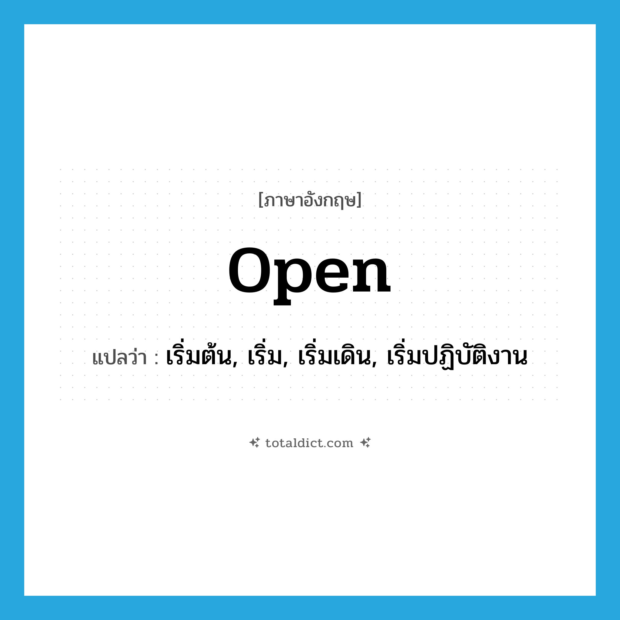 open แปลว่า?, คำศัพท์ภาษาอังกฤษ open แปลว่า เริ่มต้น, เริ่ม, เริ่มเดิน, เริ่มปฏิบัติงาน ประเภท VT หมวด VT