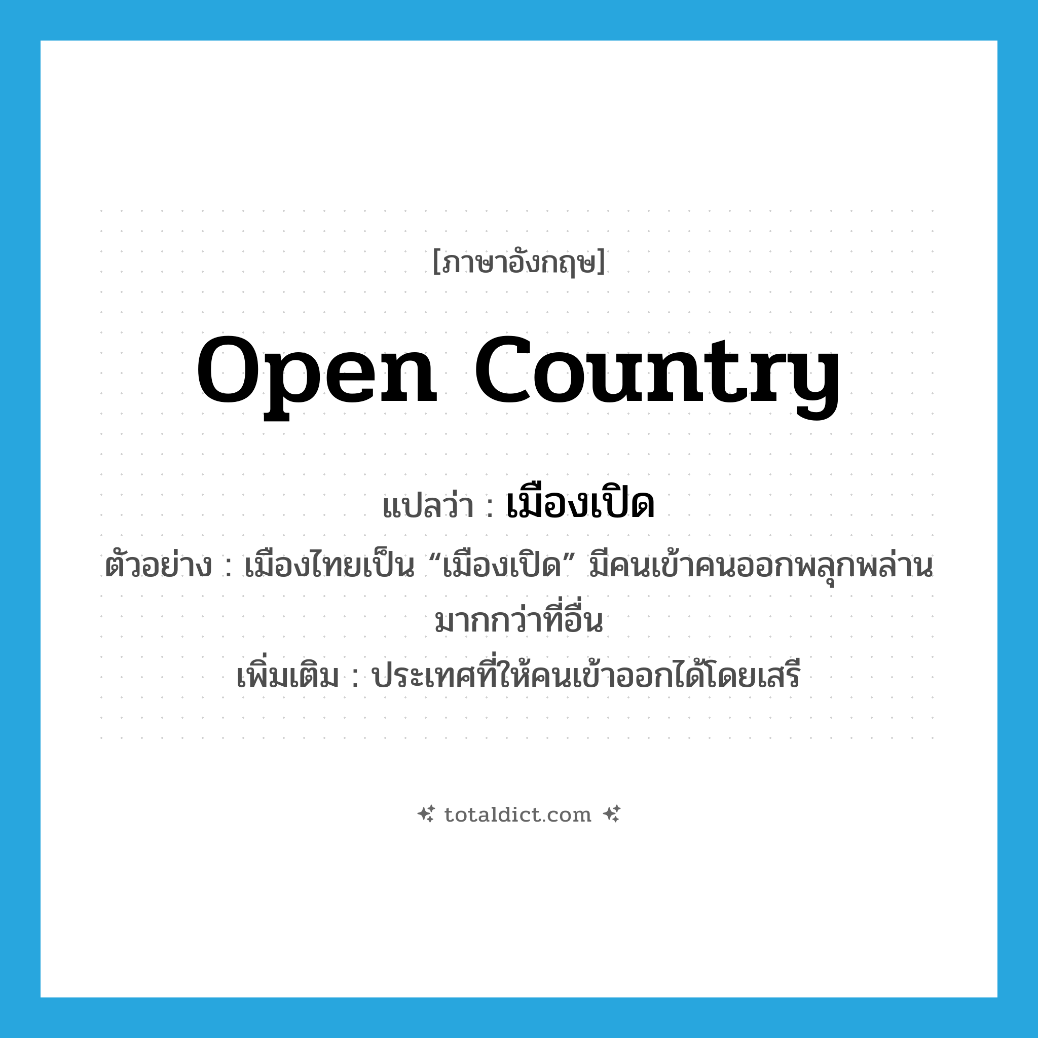 open country แปลว่า?, คำศัพท์ภาษาอังกฤษ open country แปลว่า เมืองเปิด ประเภท N ตัวอย่าง เมืองไทยเป็น “เมืองเปิด” มีคนเข้าคนออกพลุกพล่านมากกว่าที่อื่น เพิ่มเติม ประเทศที่ให้คนเข้าออกได้โดยเสรี หมวด N