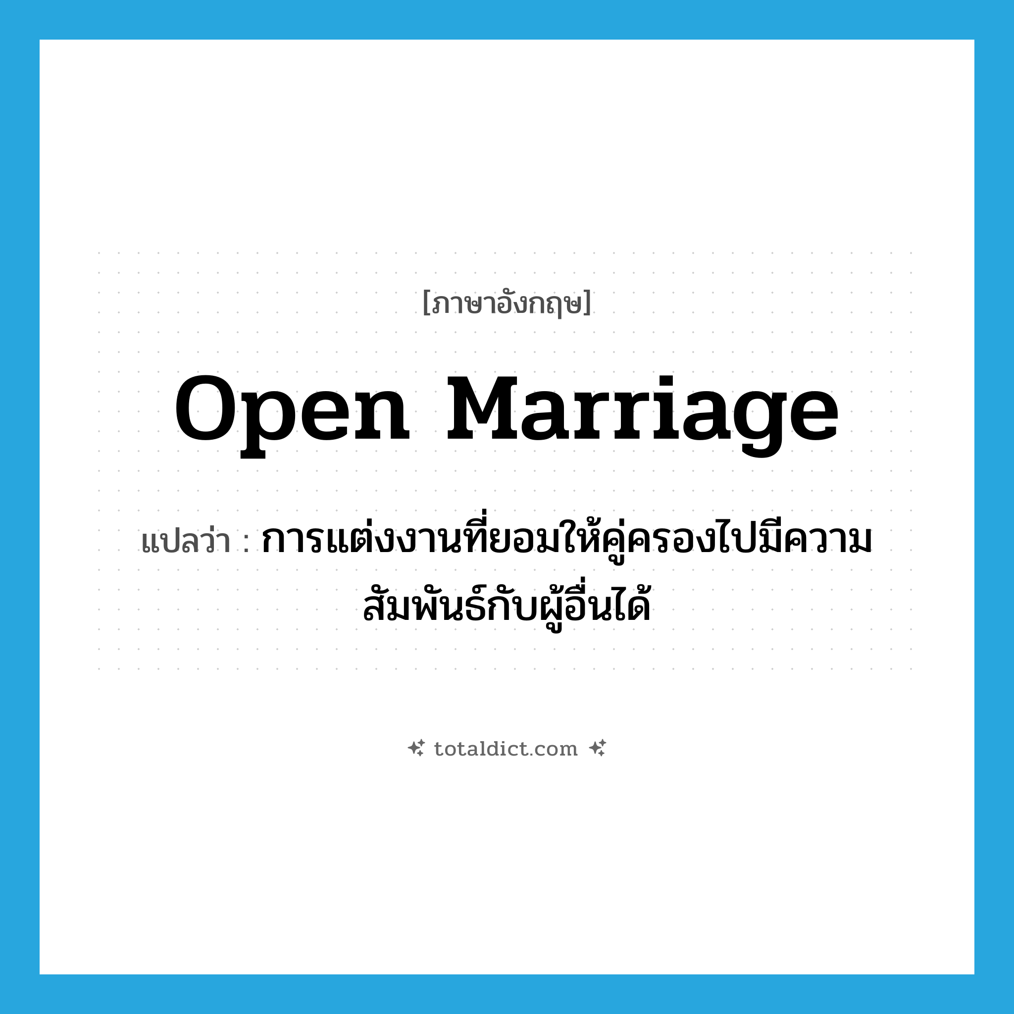 open marriage แปลว่า?, คำศัพท์ภาษาอังกฤษ open marriage แปลว่า การแต่งงานที่ยอมให้คู่ครองไปมีความสัมพันธ์กับผู้อื่นได้ ประเภท N หมวด N