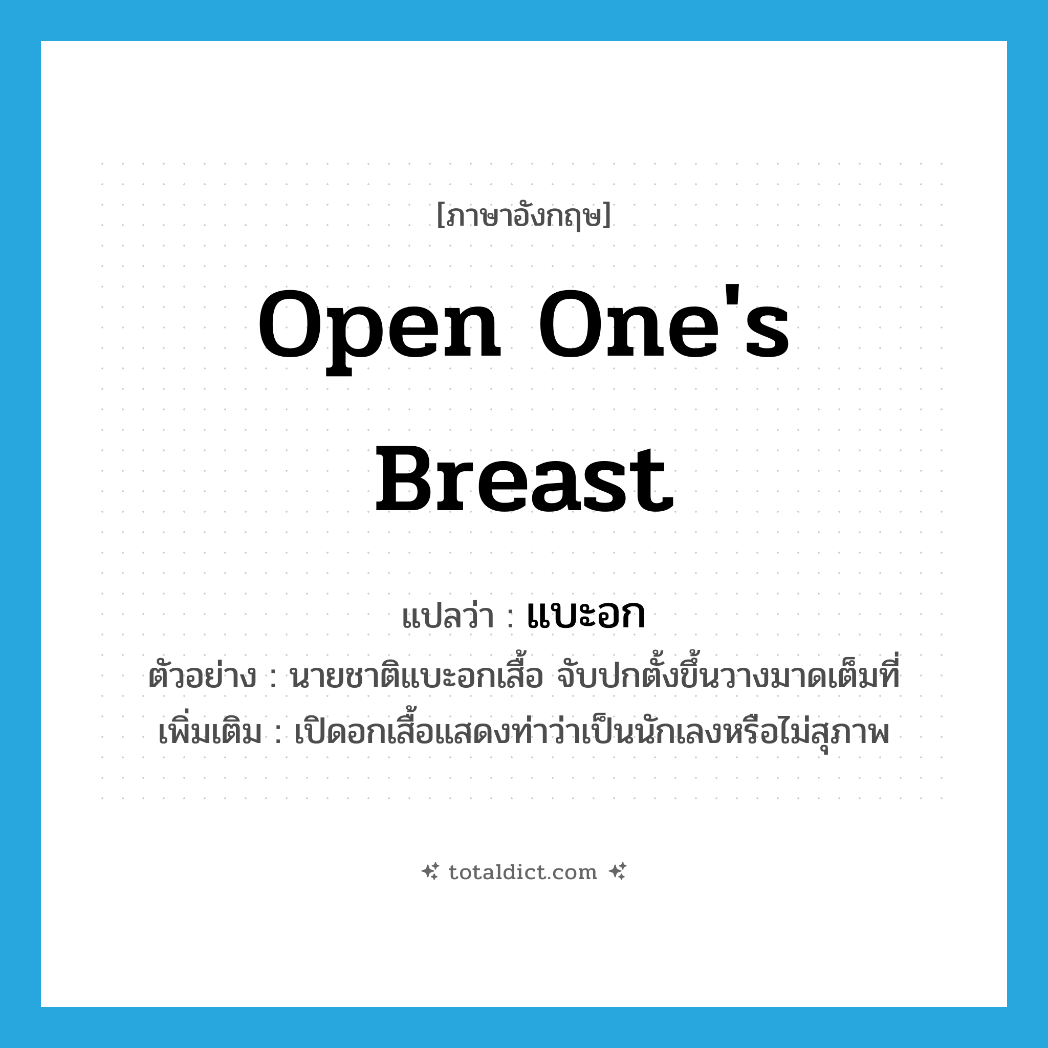 open one&#39;s breast แปลว่า?, คำศัพท์ภาษาอังกฤษ open one&#39;s breast แปลว่า แบะอก ประเภท V ตัวอย่าง นายชาติแบะอกเสื้อ จับปกตั้งขึ้นวางมาดเต็มที่ เพิ่มเติม เปิดอกเสื้อแสดงท่าว่าเป็นนักเลงหรือไม่สุภาพ หมวด V