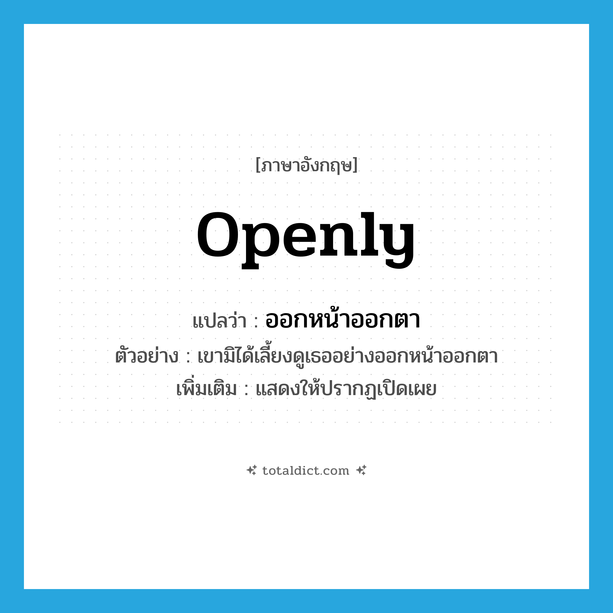 openly แปลว่า?, คำศัพท์ภาษาอังกฤษ openly แปลว่า ออกหน้าออกตา ประเภท ADV ตัวอย่าง เขามิได้เลี้ยงดูเธออย่างออกหน้าออกตา เพิ่มเติม แสดงให้ปรากฏเปิดเผย หมวด ADV