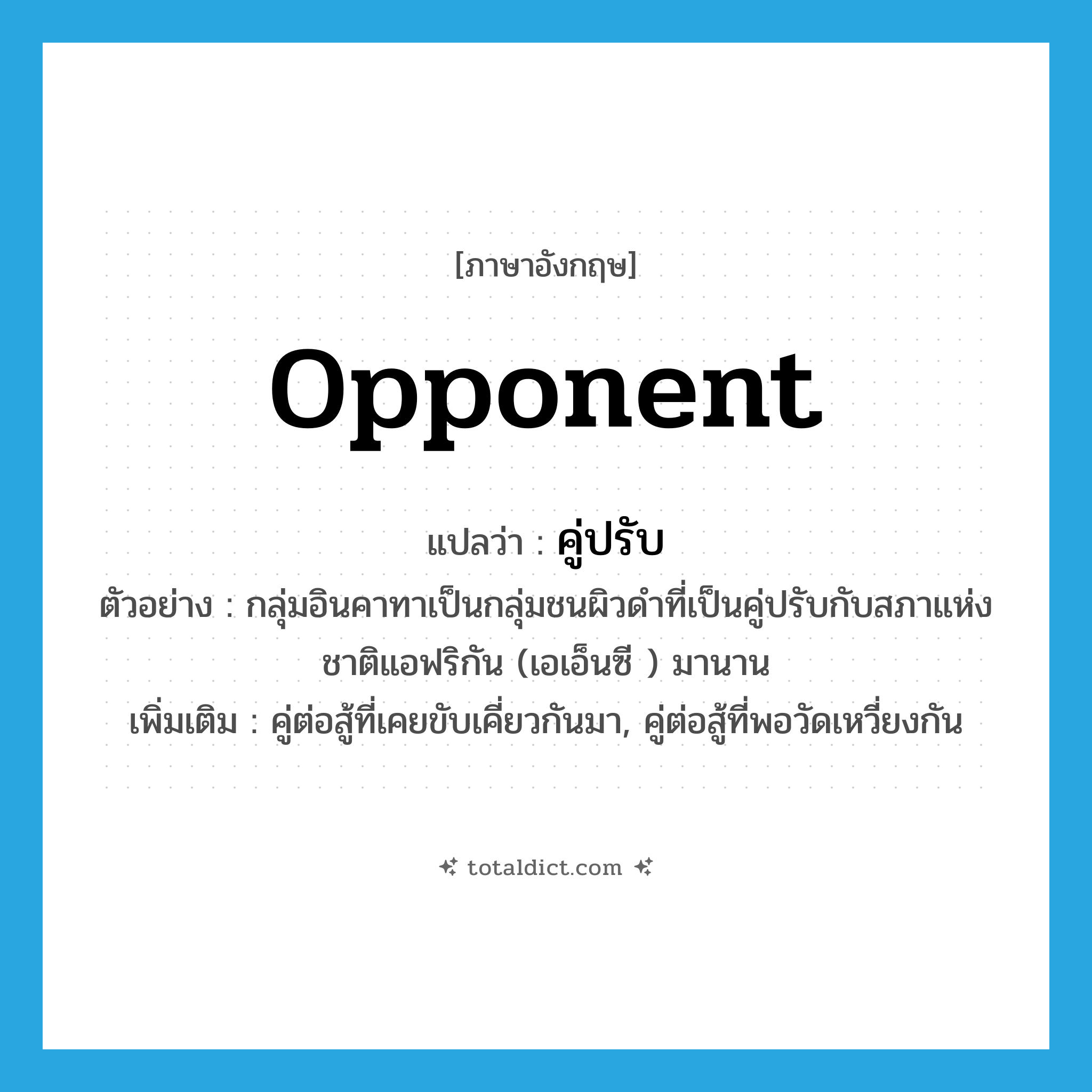 opponent แปลว่า?, คำศัพท์ภาษาอังกฤษ opponent แปลว่า คู่ปรับ ประเภท N ตัวอย่าง กลุ่มอินคาทาเป็นกลุ่มชนผิวดำที่เป็นคู่ปรับกับสภาแห่งชาติแอฟริกัน (เอเอ็นซี ) มานาน เพิ่มเติม คู่ต่อสู้ที่เคยขับเคี่ยวกันมา, คู่ต่อสู้ที่พอวัดเหวี่ยงกัน หมวด N