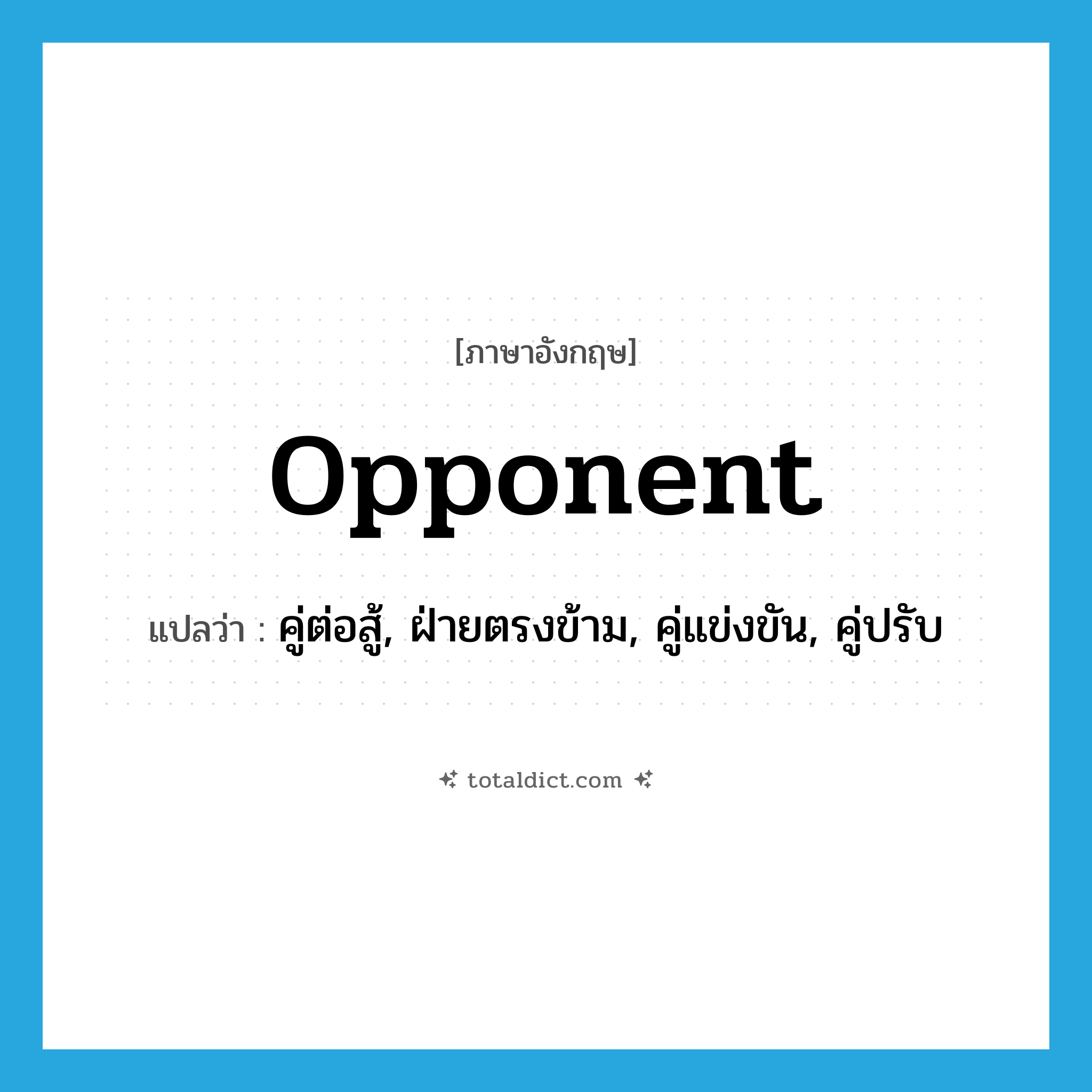 opponent แปลว่า?, คำศัพท์ภาษาอังกฤษ opponent แปลว่า คู่ต่อสู้, ฝ่ายตรงข้าม, คู่แข่งขัน, คู่ปรับ ประเภท N หมวด N