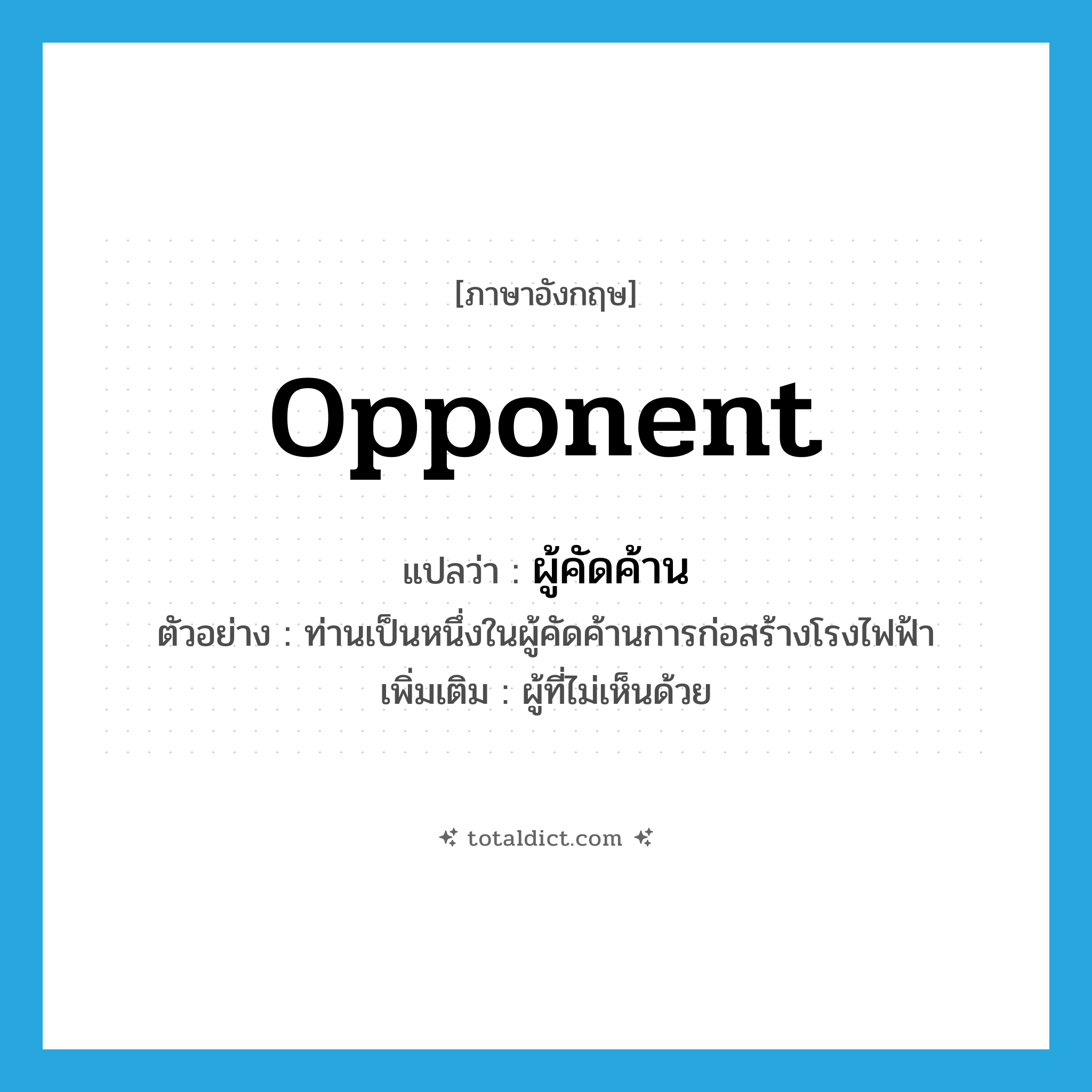 opponent แปลว่า?, คำศัพท์ภาษาอังกฤษ opponent แปลว่า ผู้คัดค้าน ประเภท N ตัวอย่าง ท่านเป็นหนึ่งในผู้คัดค้านการก่อสร้างโรงไฟฟ้า เพิ่มเติม ผู้ที่ไม่เห็นด้วย หมวด N