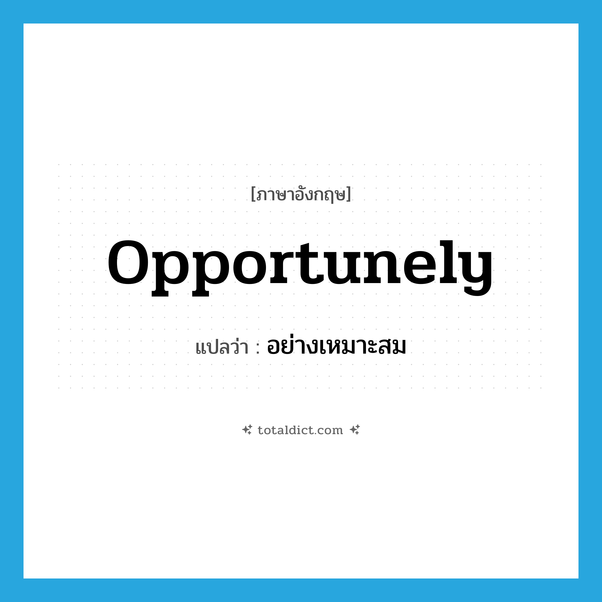 opportunely แปลว่า?, คำศัพท์ภาษาอังกฤษ opportunely แปลว่า อย่างเหมาะสม ประเภท ADV หมวด ADV