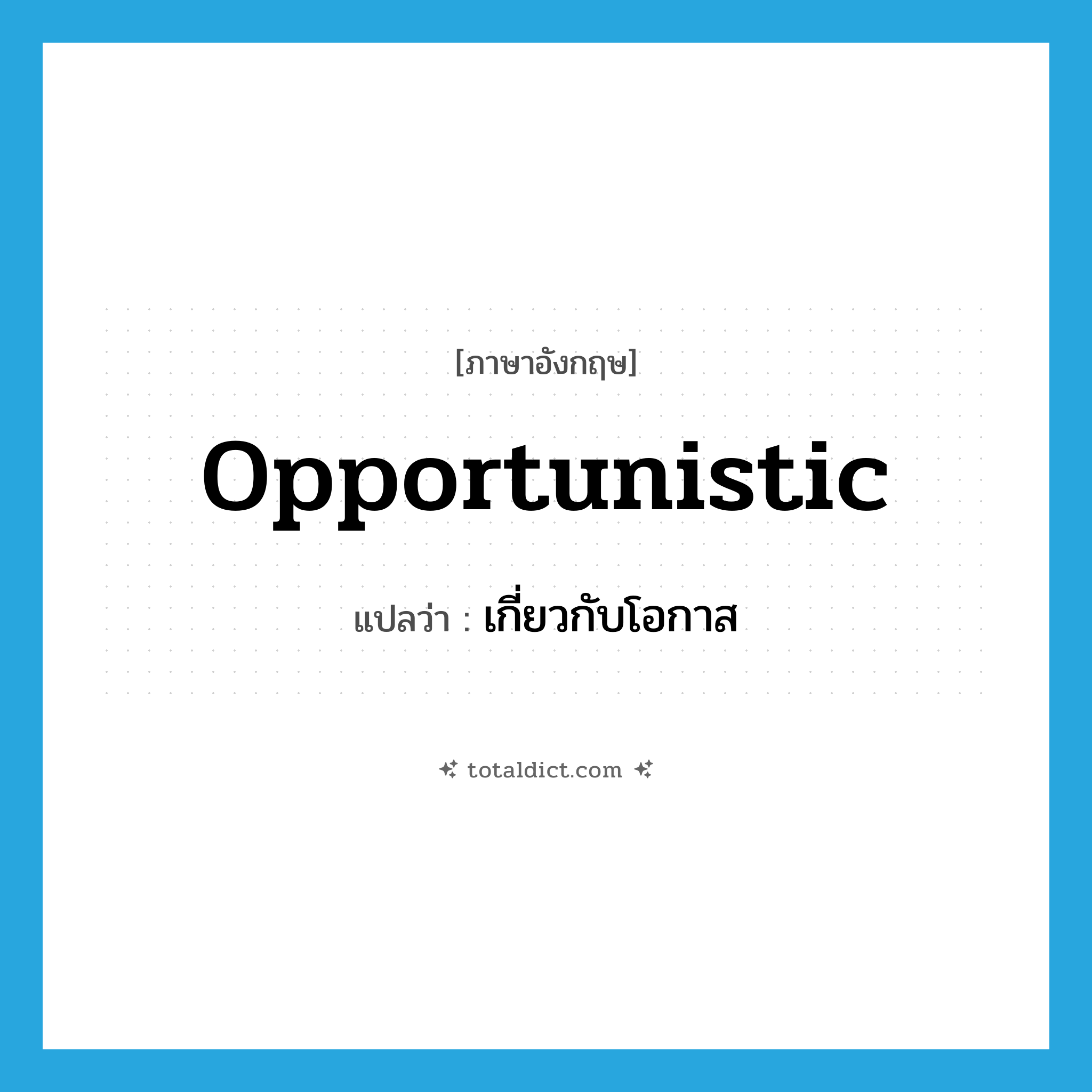 opportunistic แปลว่า?, คำศัพท์ภาษาอังกฤษ opportunistic แปลว่า เกี่ยวกับโอกาส ประเภท ADJ หมวด ADJ