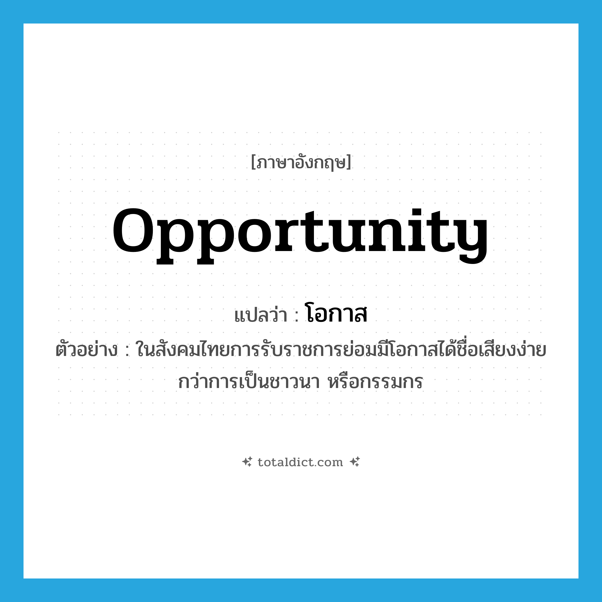 opportunity แปลว่า?, คำศัพท์ภาษาอังกฤษ opportunity แปลว่า โอกาส ประเภท N ตัวอย่าง ในสังคมไทยการรับราชการย่อมมีโอกาสได้ชื่อเสียงง่ายกว่าการเป็นชาวนา หรือกรรมกร หมวด N