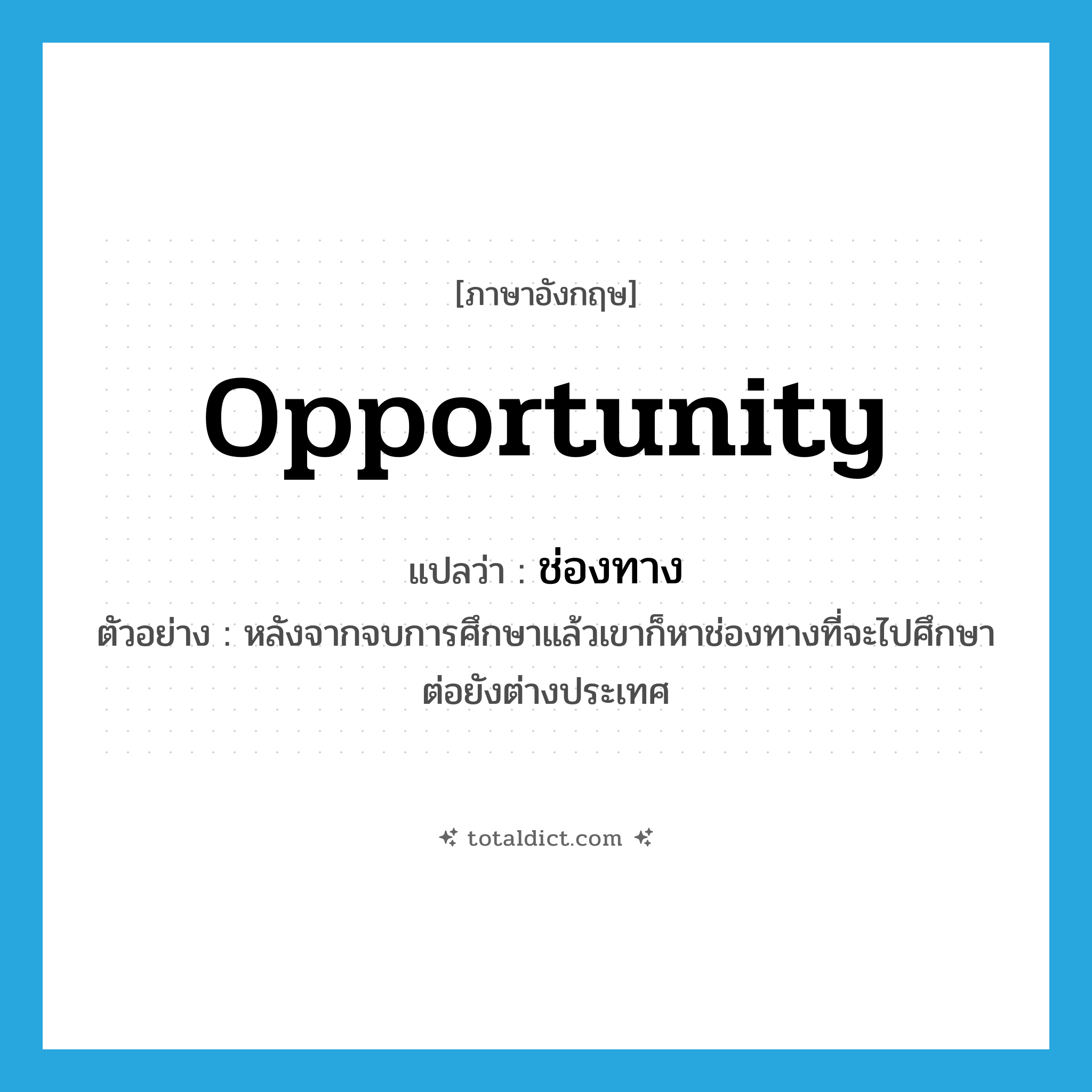 opportunity แปลว่า?, คำศัพท์ภาษาอังกฤษ opportunity แปลว่า ช่องทาง ประเภท N ตัวอย่าง หลังจากจบการศึกษาแล้วเขาก็หาช่องทางที่จะไปศึกษาต่อยังต่างประเทศ หมวด N