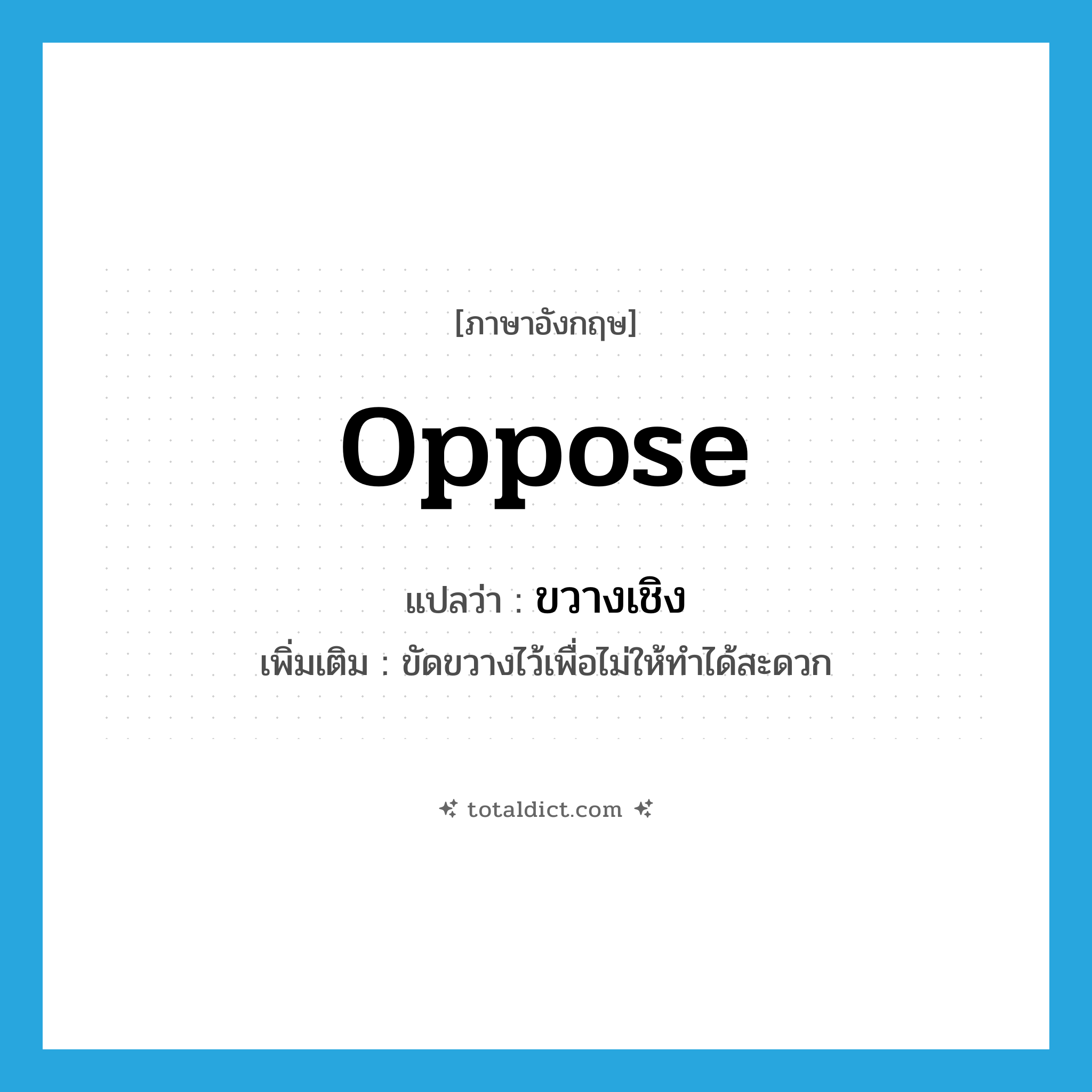 oppose แปลว่า?, คำศัพท์ภาษาอังกฤษ oppose แปลว่า ขวางเชิง ประเภท V เพิ่มเติม ขัดขวางไว้เพื่อไม่ให้ทำได้สะดวก หมวด V