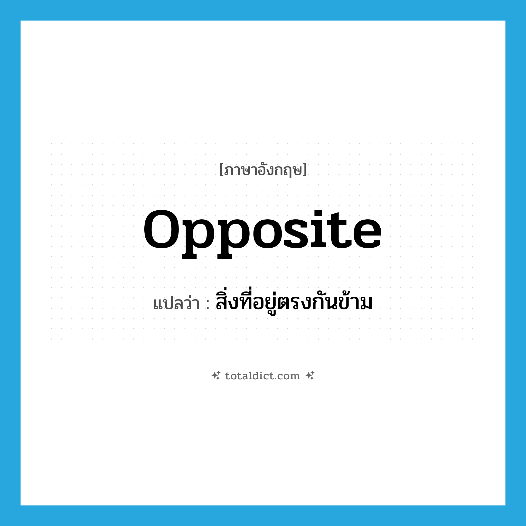 opposite แปลว่า?, คำศัพท์ภาษาอังกฤษ opposite แปลว่า สิ่งที่อยู่ตรงกันข้าม ประเภท N หมวด N