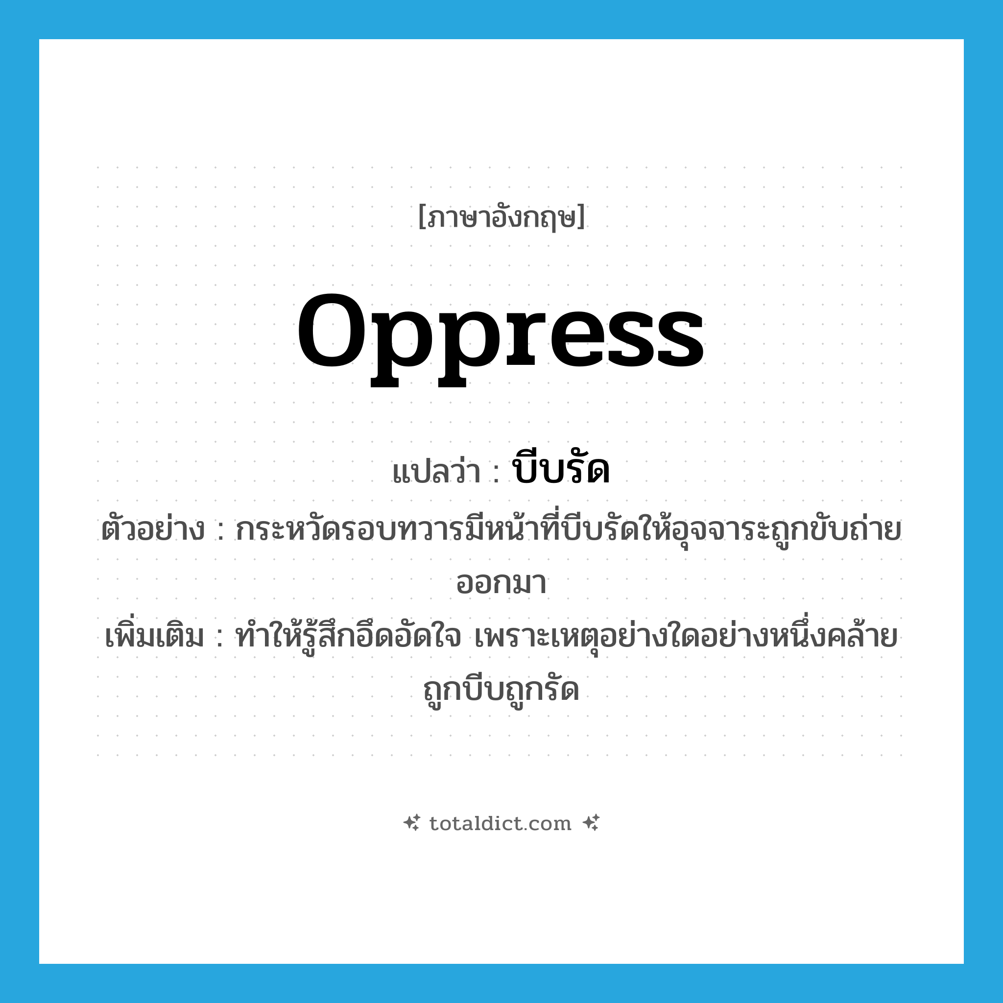 oppress แปลว่า?, คำศัพท์ภาษาอังกฤษ oppress แปลว่า บีบรัด ประเภท V ตัวอย่าง กระหวัดรอบทวารมีหน้าที่บีบรัดให้อุจจาระถูกขับถ่ายออกมา เพิ่มเติม ทำให้รู้สึกอึดอัดใจ เพราะเหตุอย่างใดอย่างหนึ่งคล้ายถูกบีบถูกรัด หมวด V