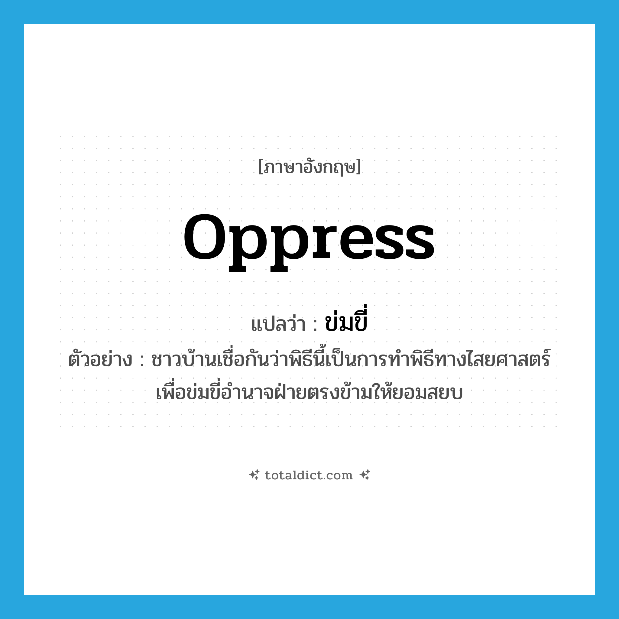 oppress แปลว่า?, คำศัพท์ภาษาอังกฤษ oppress แปลว่า ข่มขี่ ประเภท V ตัวอย่าง ชาวบ้านเชื่อกันว่าพิธีนี้เป็นการทำพิธีทางไสยศาสตร์เพื่อข่มขี่อำนาจฝ่ายตรงข้ามให้ยอมสยบ หมวด V