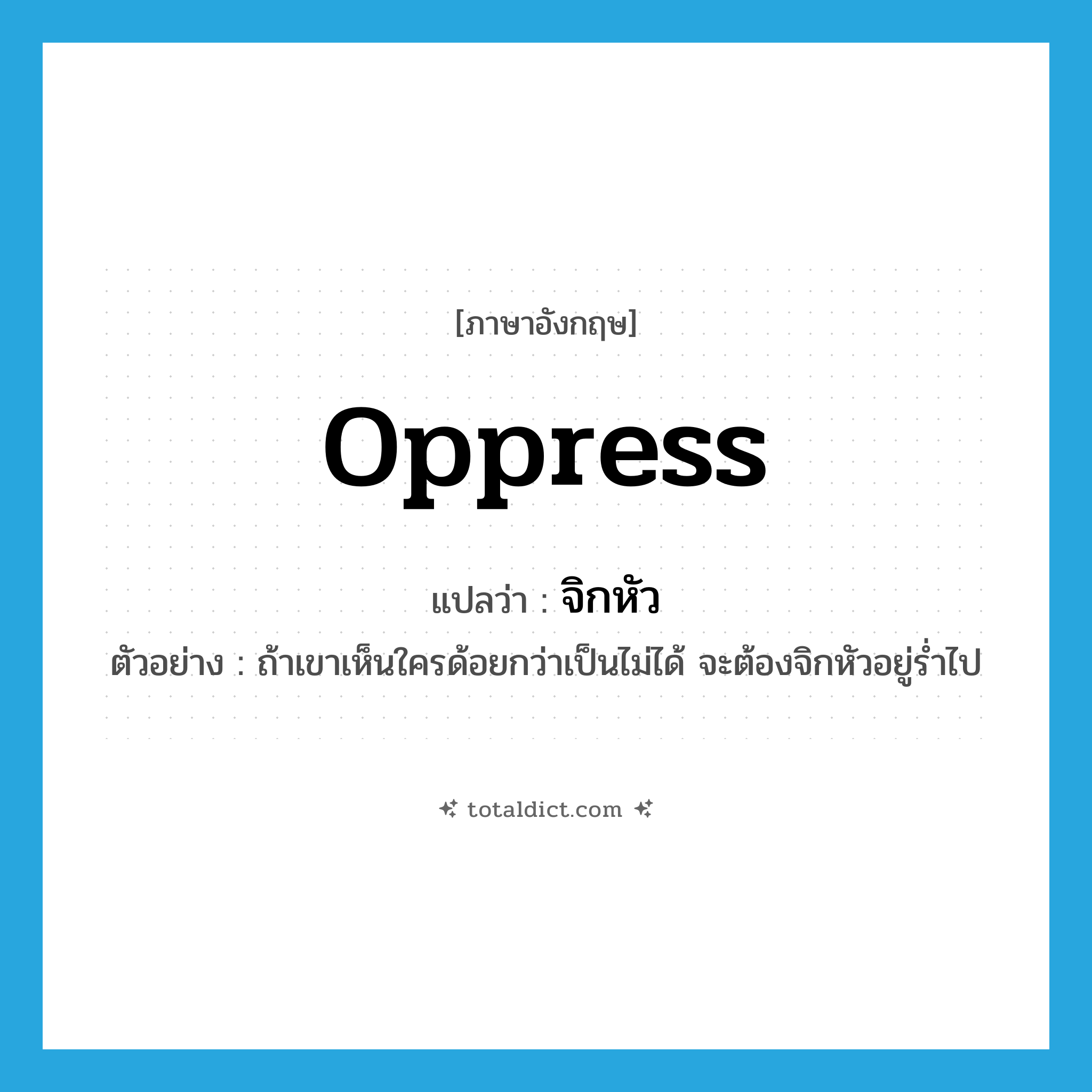 oppress แปลว่า?, คำศัพท์ภาษาอังกฤษ oppress แปลว่า จิกหัว ประเภท V ตัวอย่าง ถ้าเขาเห็นใครด้อยกว่าเป็นไม่ได้ จะต้องจิกหัวอยู่ร่ำไป หมวด V