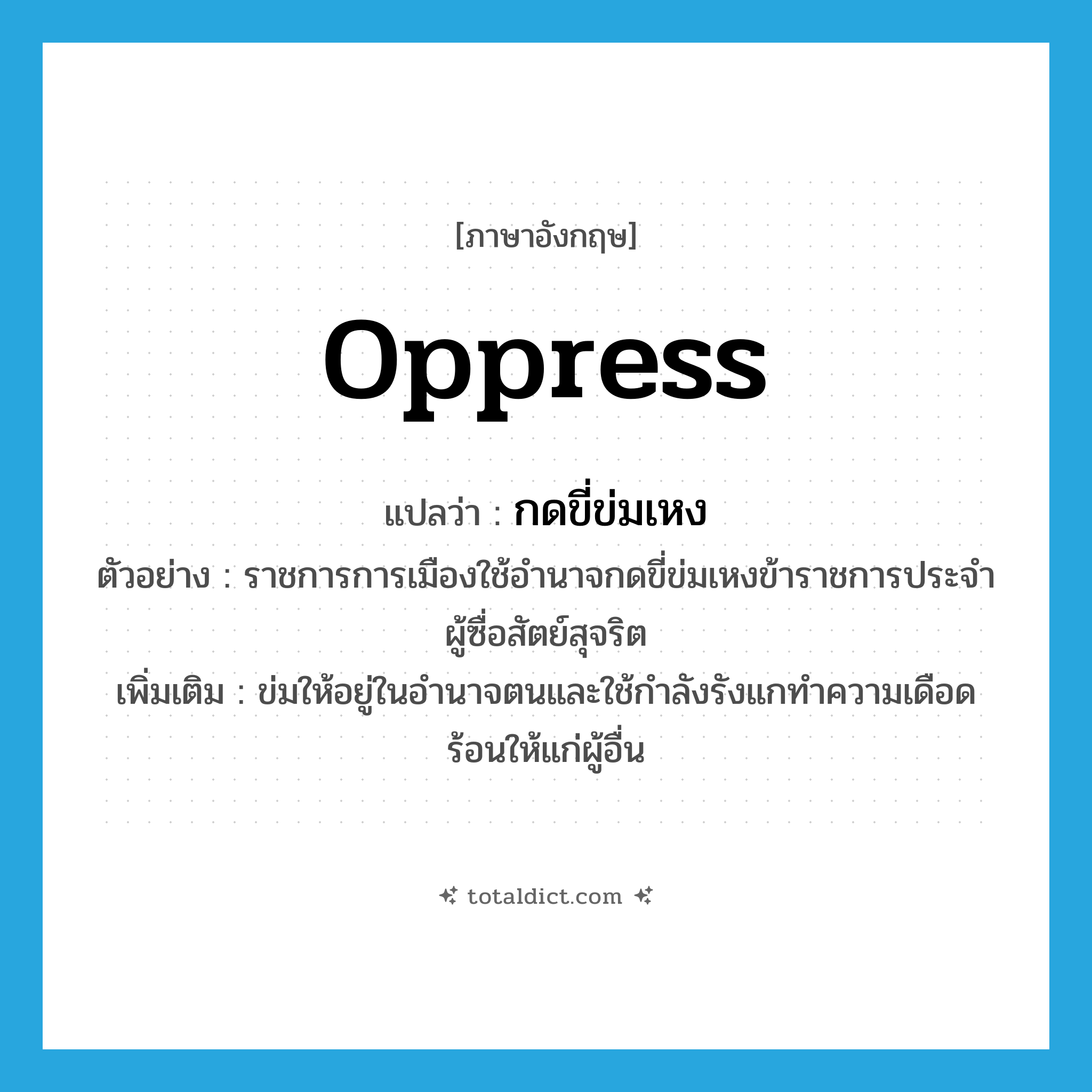 oppress แปลว่า?, คำศัพท์ภาษาอังกฤษ oppress แปลว่า กดขี่ข่มเหง ประเภท V ตัวอย่าง ราชการการเมืองใช้อำนาจกดขี่ข่มเหงข้าราชการประจำผู้ซื่อสัตย์สุจริต เพิ่มเติม ข่มให้อยู่ในอำนาจตนและใช้กำลังรังแกทำความเดือดร้อนให้แก่ผู้อื่น หมวด V