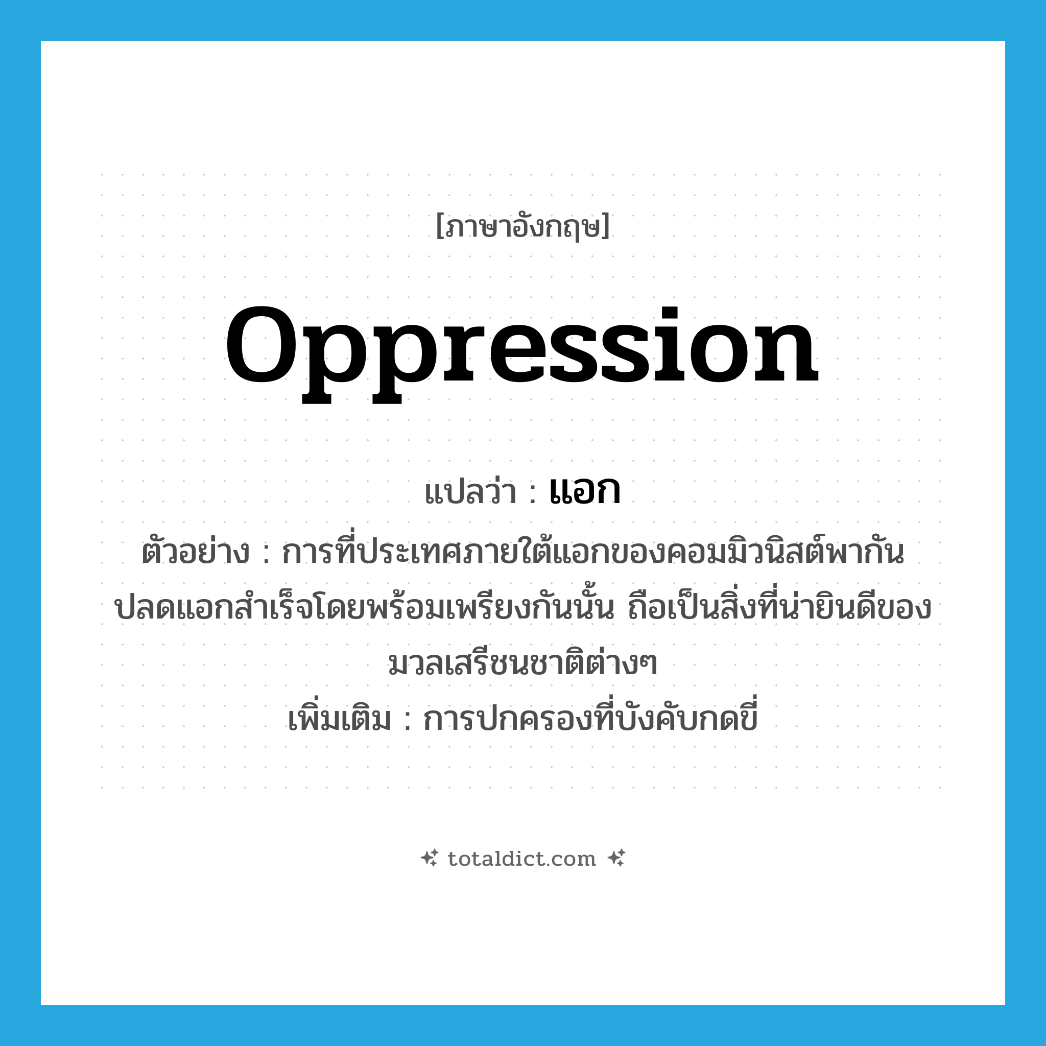 oppression แปลว่า?, คำศัพท์ภาษาอังกฤษ oppression แปลว่า แอก ประเภท N ตัวอย่าง การที่ประเทศภายใต้แอกของคอมมิวนิสต์พากันปลดแอกสำเร็จโดยพร้อมเพรียงกันนั้น ถือเป็นสิ่งที่น่ายินดีของมวลเสรีชนชาติต่างๆ เพิ่มเติม การปกครองที่บังคับกดขี่ หมวด N