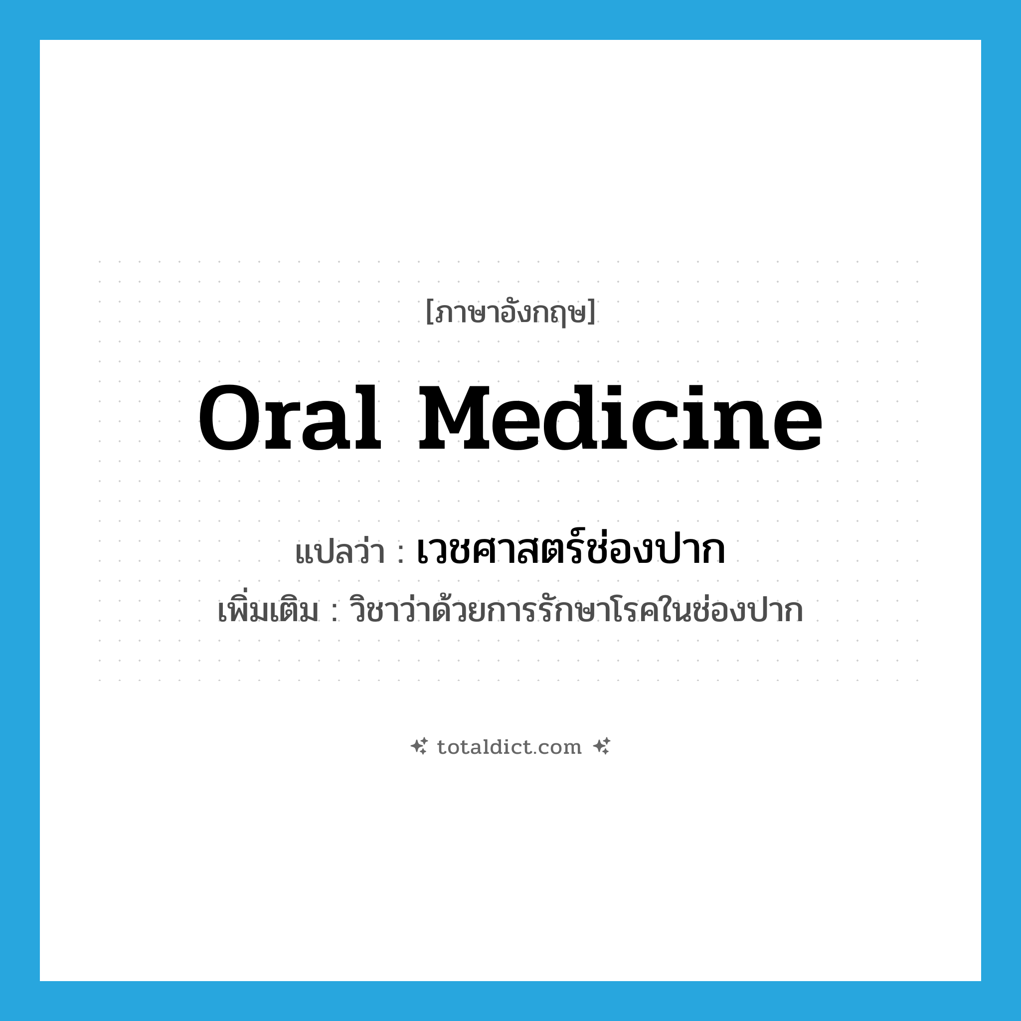 oral medicine แปลว่า?, คำศัพท์ภาษาอังกฤษ oral medicine แปลว่า เวชศาสตร์ช่องปาก ประเภท N เพิ่มเติม วิชาว่าด้วยการรักษาโรคในช่องปาก หมวด N