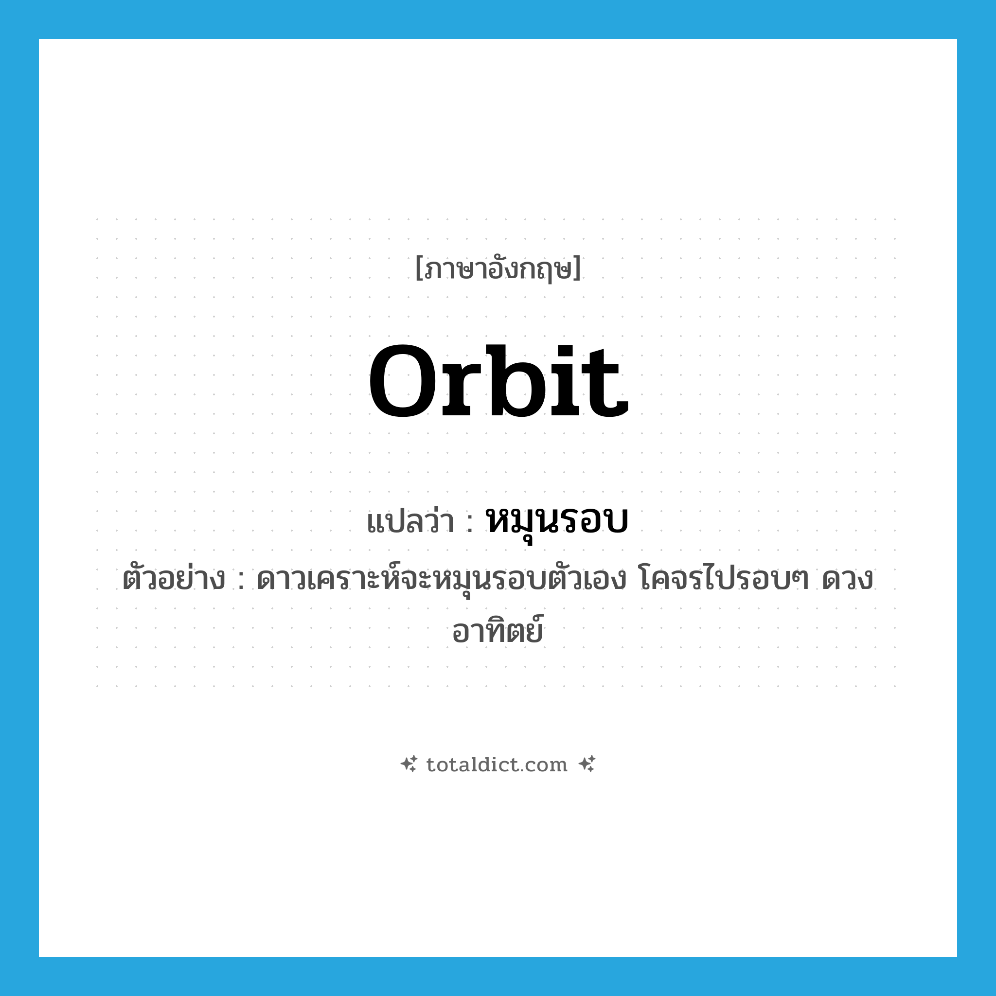 orbit แปลว่า?, คำศัพท์ภาษาอังกฤษ orbit แปลว่า หมุนรอบ ประเภท V ตัวอย่าง ดาวเคราะห์จะหมุนรอบตัวเอง โคจรไปรอบๆ ดวงอาทิตย์ หมวด V