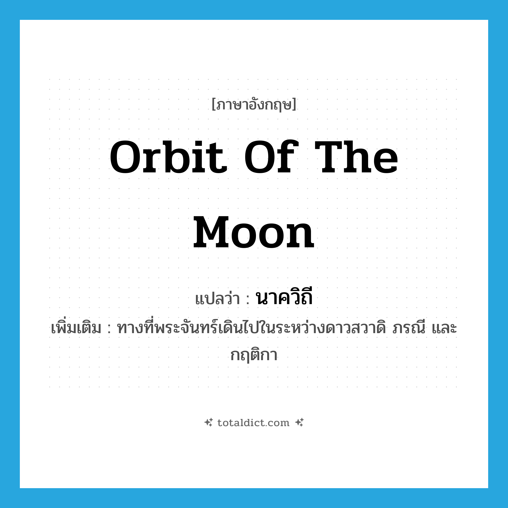 orbit of the moon แปลว่า?, คำศัพท์ภาษาอังกฤษ orbit of the moon แปลว่า นาควิถี ประเภท N เพิ่มเติม ทางที่พระจันทร์เดินไปในระหว่างดาวสวาดิ ภรณี และ กฤติกา หมวด N