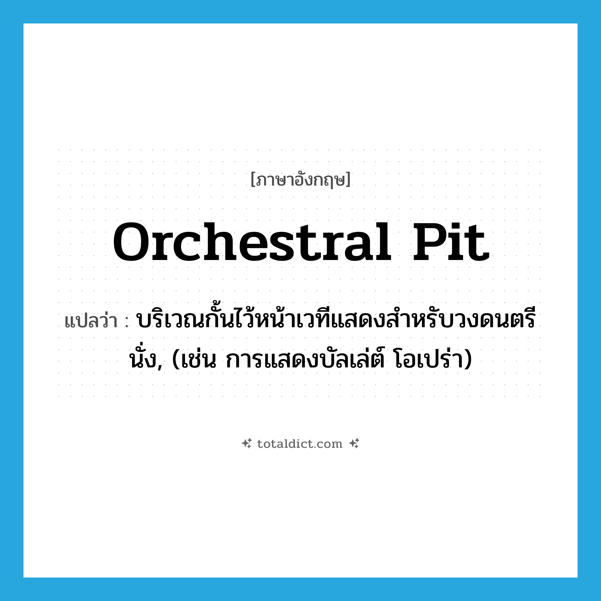 orchestral pit แปลว่า?, คำศัพท์ภาษาอังกฤษ orchestral pit แปลว่า บริเวณกั้นไว้หน้าเวทีแสดงสำหรับวงดนตรีนั่ง, (เช่น การแสดงบัลเล่ต์ โอเปร่า) ประเภท N หมวด N