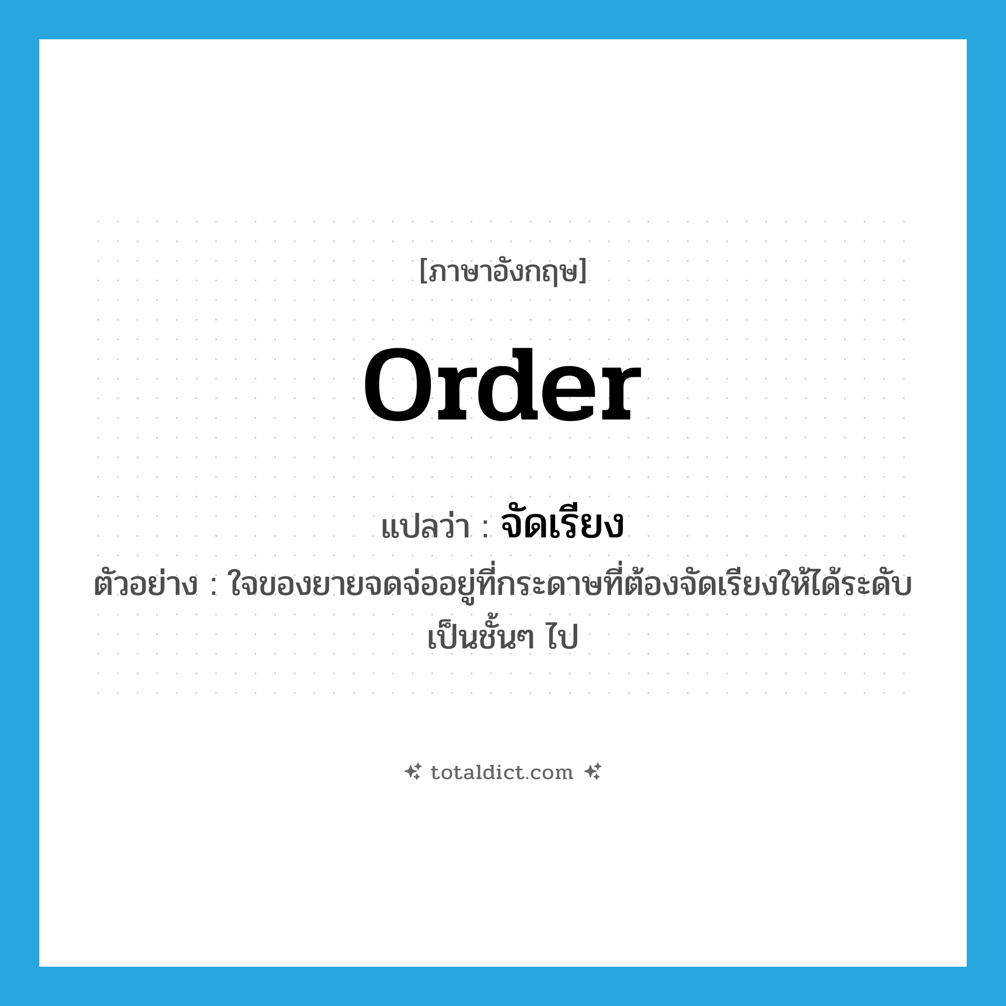 order แปลว่า?, คำศัพท์ภาษาอังกฤษ order แปลว่า จัดเรียง ประเภท V ตัวอย่าง ใจของยายจดจ่ออยู่ที่กระดาษที่ต้องจัดเรียงให้ได้ระดับเป็นชั้นๆ ไป หมวด V