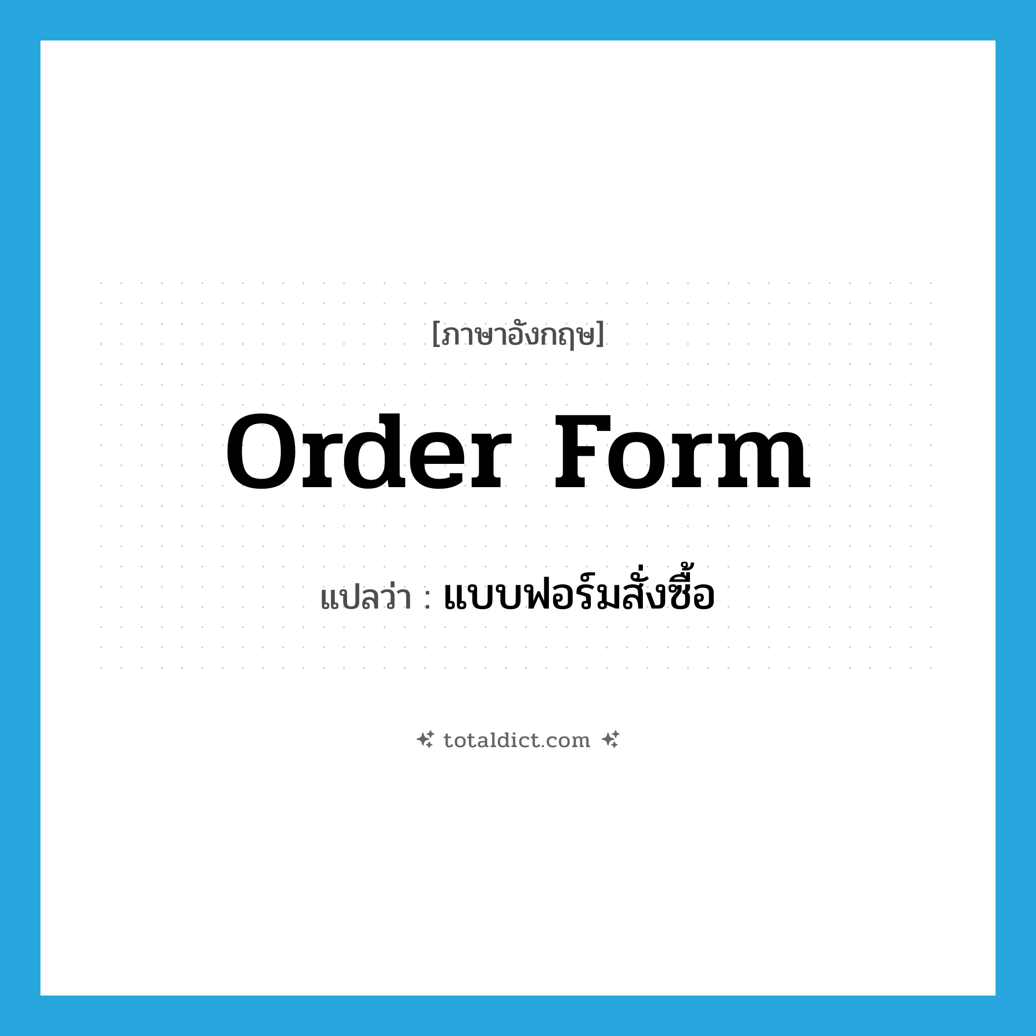 order form แปลว่า?, คำศัพท์ภาษาอังกฤษ order form แปลว่า แบบฟอร์มสั่งซื้อ ประเภท N หมวด N