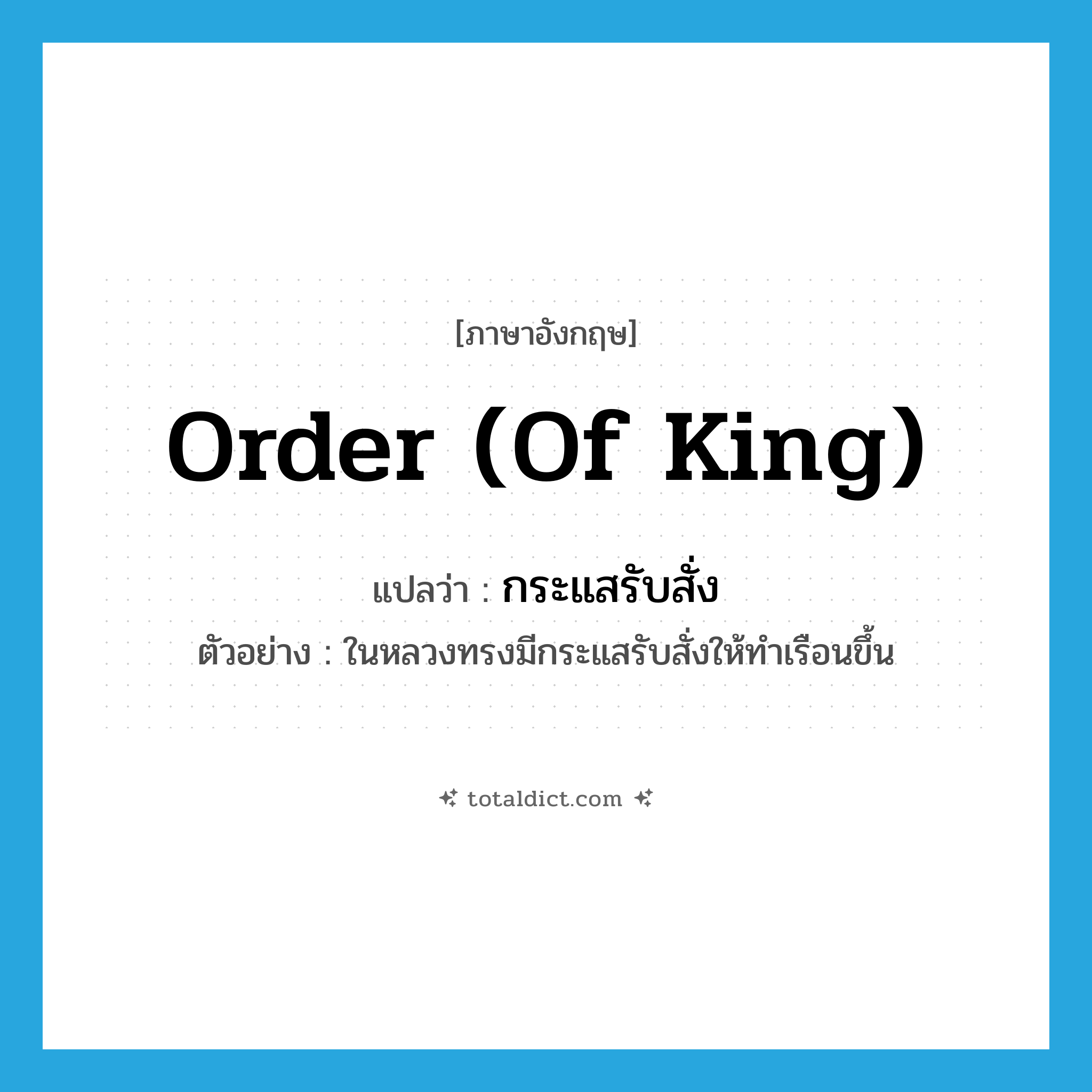 order (of king) แปลว่า?, คำศัพท์ภาษาอังกฤษ order (of king) แปลว่า กระแสรับสั่ง ประเภท N ตัวอย่าง ในหลวงทรงมีกระแสรับสั่งให้ทำเรือนขึ้น หมวด N