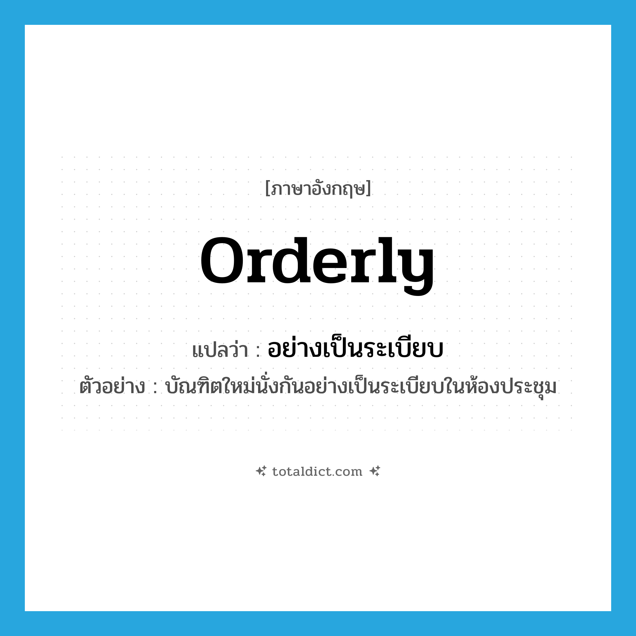 orderly แปลว่า?, คำศัพท์ภาษาอังกฤษ orderly แปลว่า อย่างเป็นระเบียบ ประเภท ADV ตัวอย่าง บัณฑิตใหม่นั่งกันอย่างเป็นระเบียบในห้องประชุม หมวด ADV