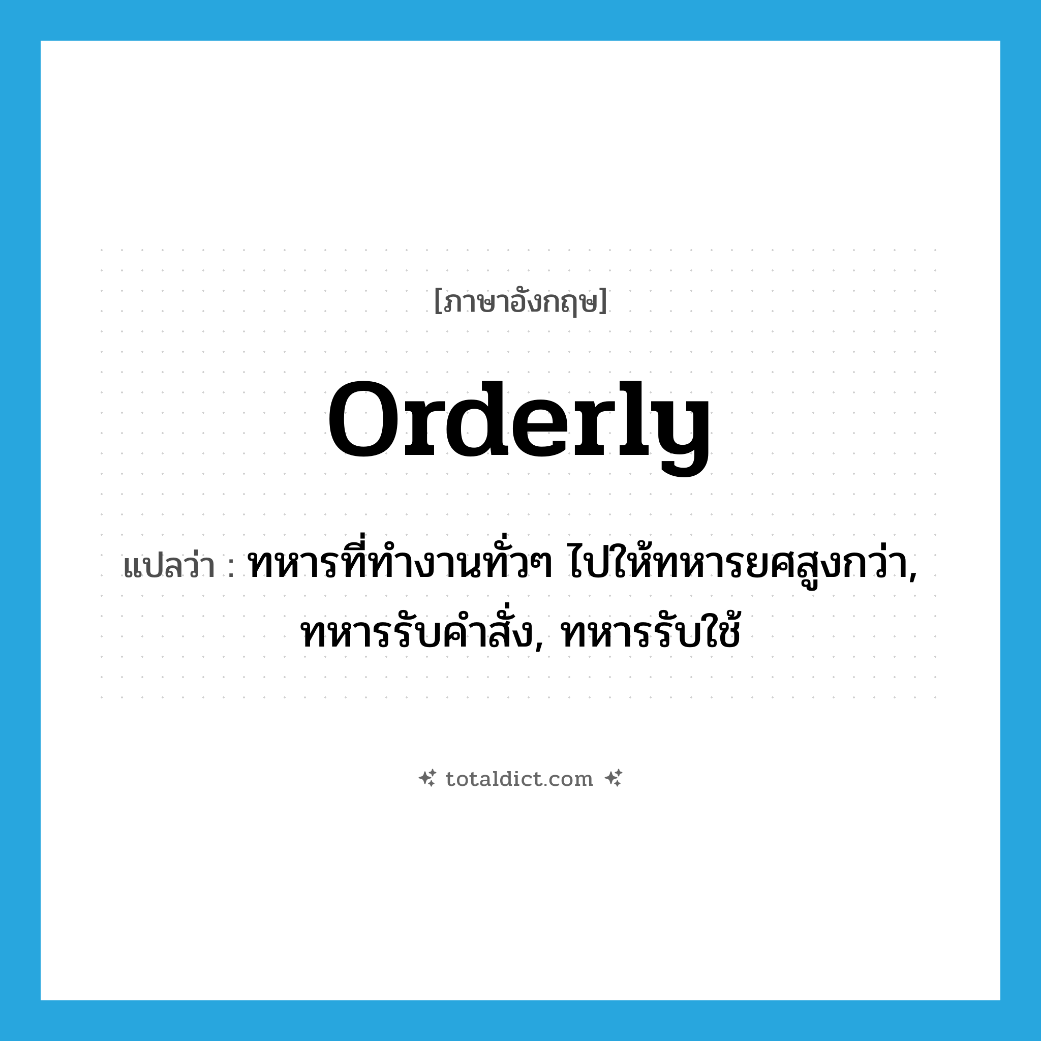 orderly แปลว่า?, คำศัพท์ภาษาอังกฤษ orderly แปลว่า ทหารที่ทำงานทั่วๆ ไปให้ทหารยศสูงกว่า, ทหารรับคำสั่ง, ทหารรับใช้ ประเภท N หมวด N