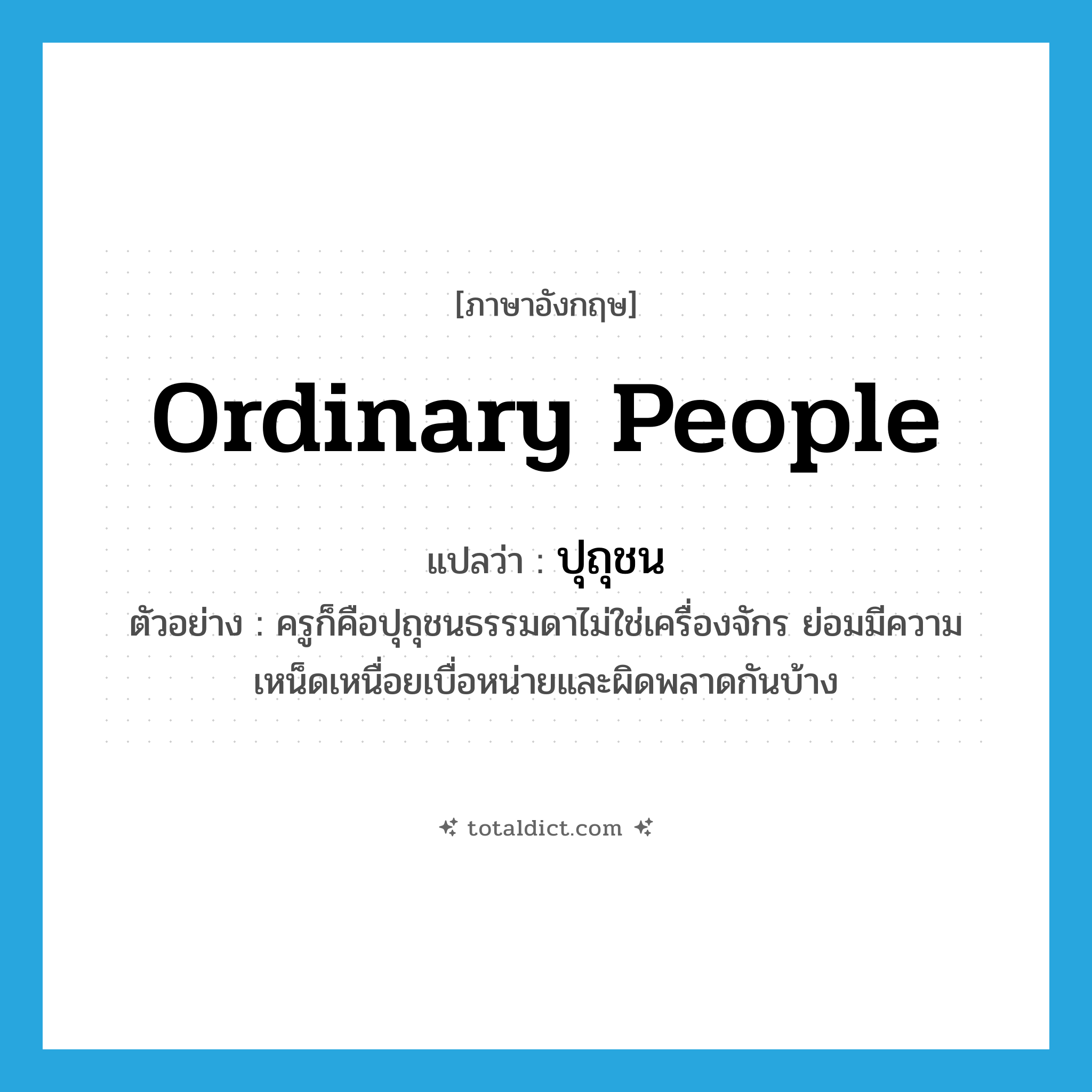 ordinary people แปลว่า?, คำศัพท์ภาษาอังกฤษ ordinary people แปลว่า ปุถุชน ประเภท N ตัวอย่าง ครูก็คือปุถุชนธรรมดาไม่ใช่เครื่องจักร ย่อมมีความเหน็ดเหนื่อยเบื่อหน่ายและผิดพลาดกันบ้าง หมวด N