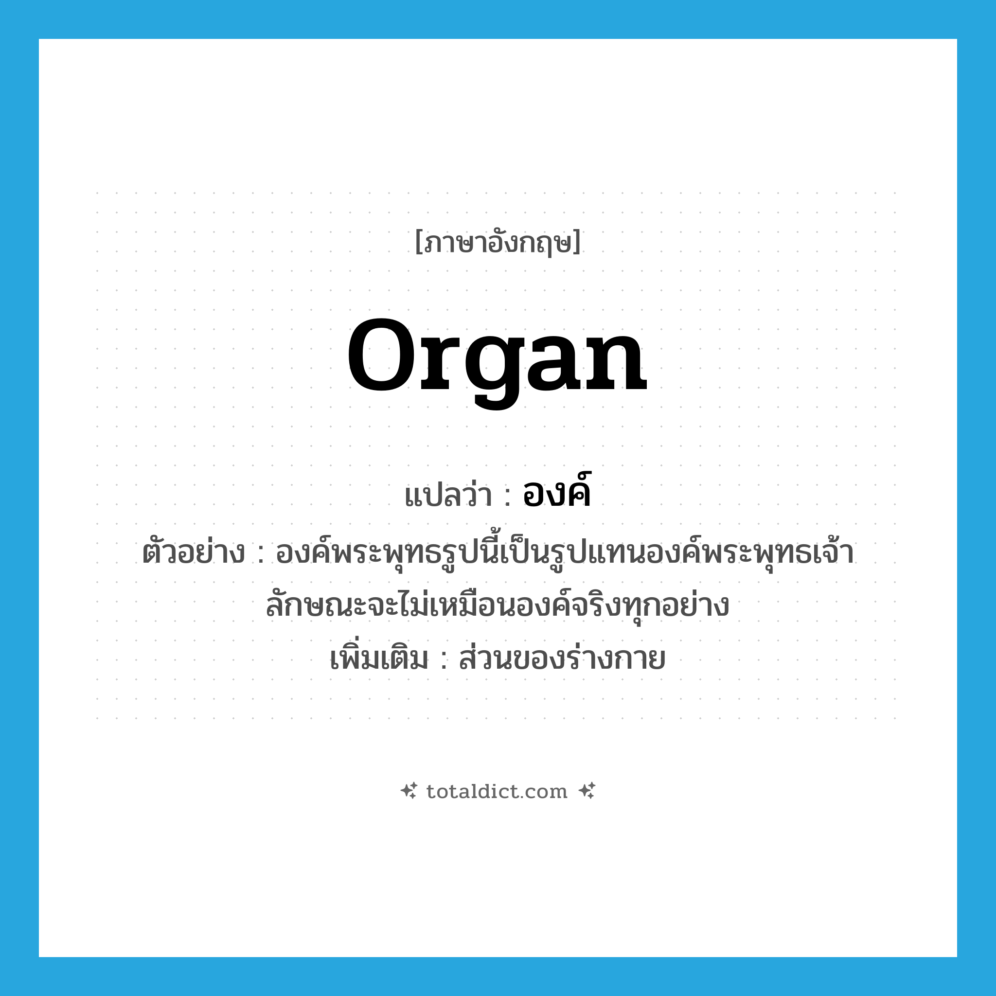 organ แปลว่า?, คำศัพท์ภาษาอังกฤษ organ แปลว่า องค์ ประเภท N ตัวอย่าง องค์พระพุทธรูปนี้เป็นรูปแทนองค์พระพุทธเจ้า ลักษณะจะไม่เหมือนองค์จริงทุกอย่าง เพิ่มเติม ส่วนของร่างกาย หมวด N