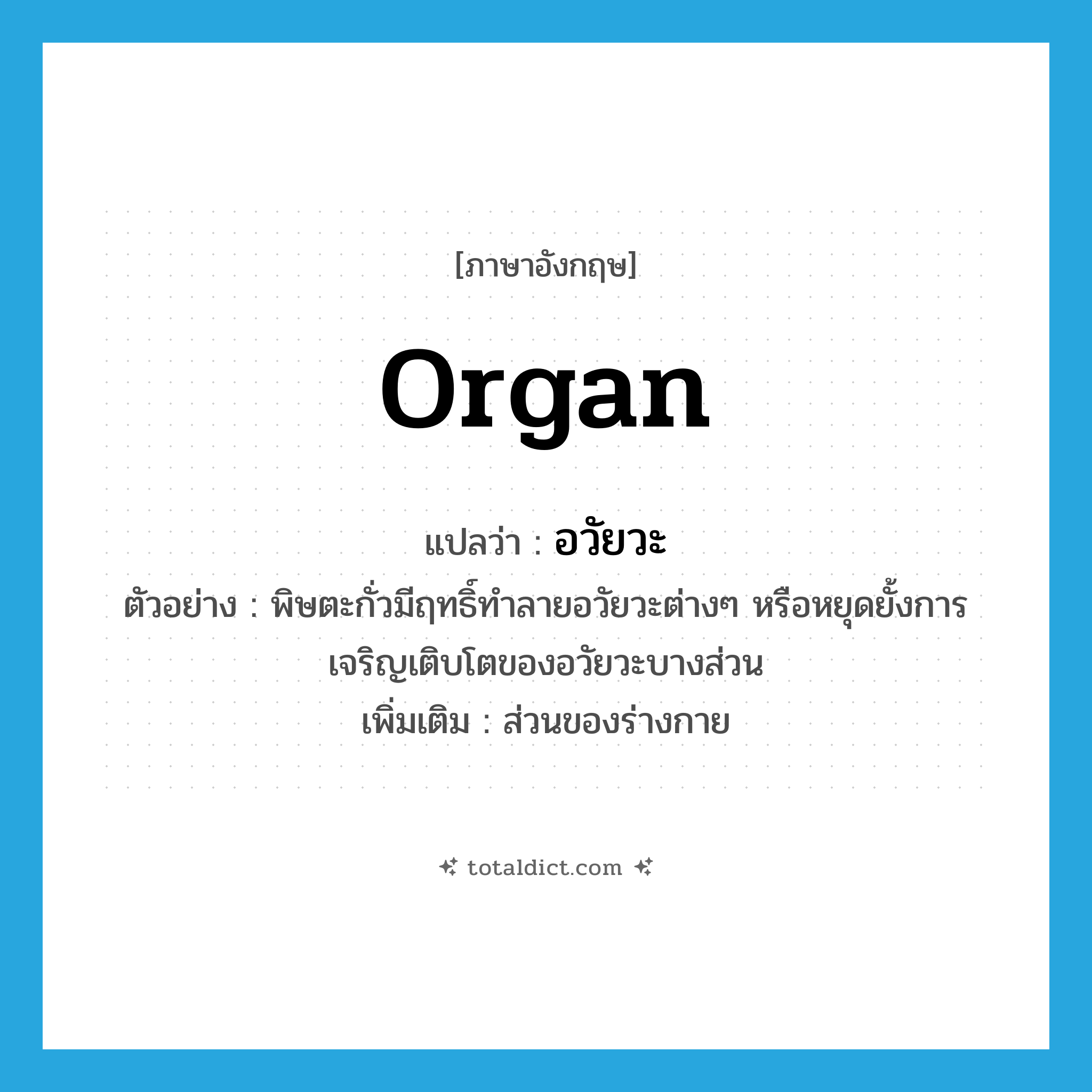 organ แปลว่า?, คำศัพท์ภาษาอังกฤษ organ แปลว่า อวัยวะ ประเภท N ตัวอย่าง พิษตะกั่วมีฤทธิ์ทำลายอวัยวะต่างๆ หรือหยุดยั้งการเจริญเติบโตของอวัยวะบางส่วน เพิ่มเติม ส่วนของร่างกาย หมวด N