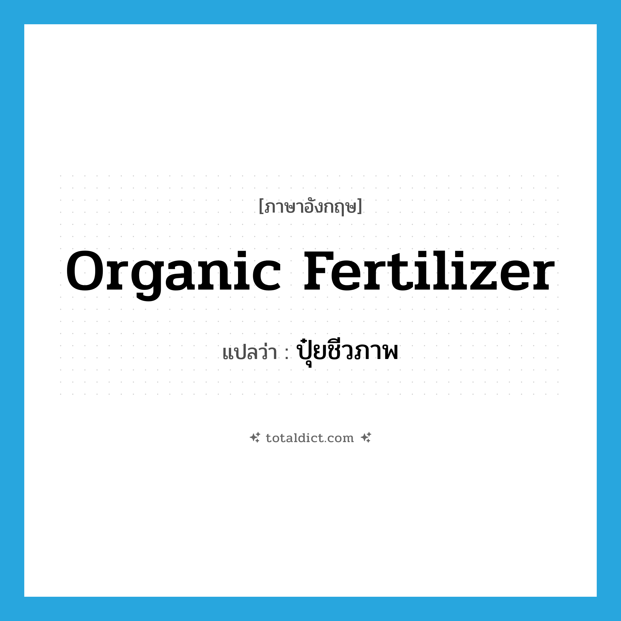 organic fertilizer แปลว่า?, คำศัพท์ภาษาอังกฤษ organic fertilizer แปลว่า ปุ๋ยชีวภาพ ประเภท N หมวด N