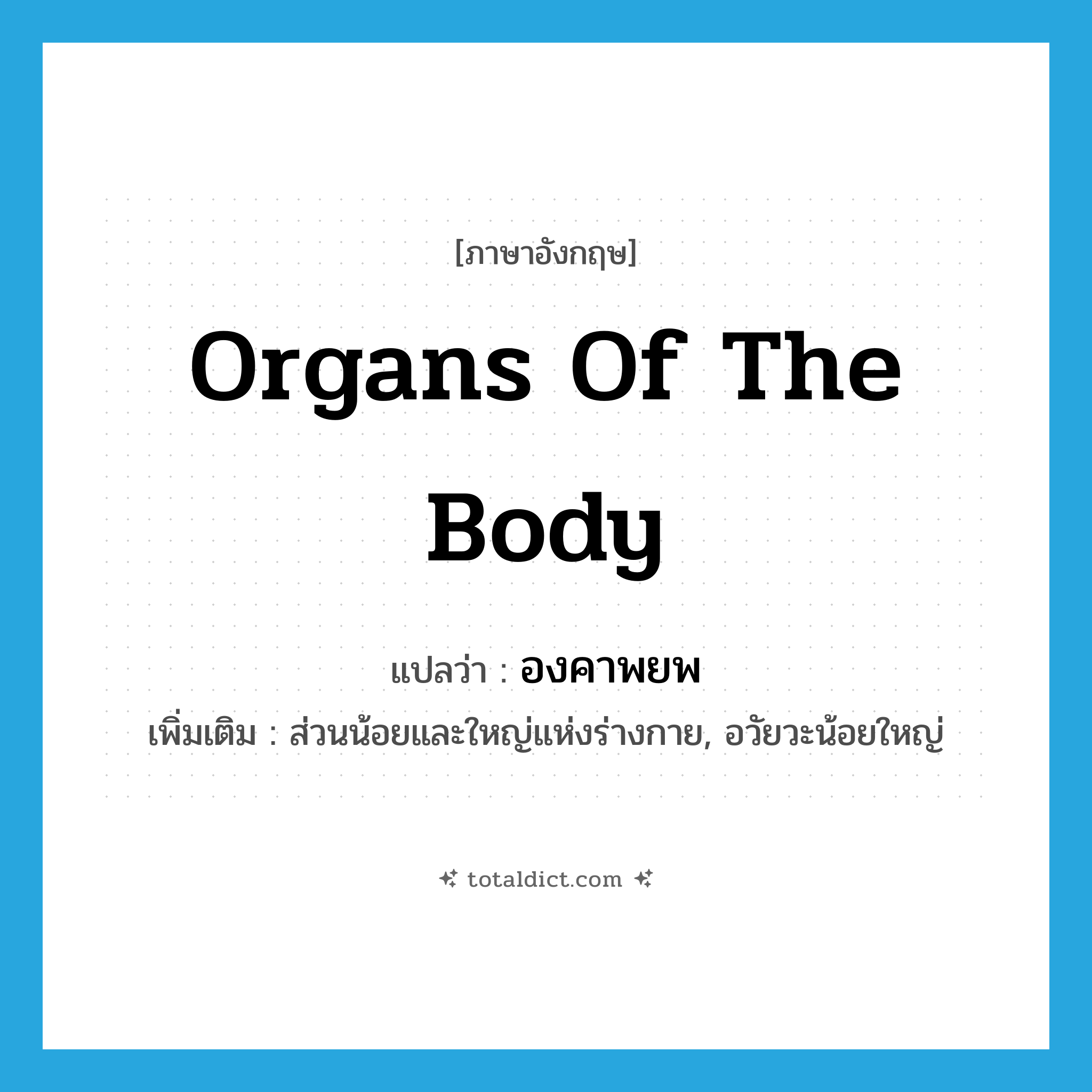 organs of the body แปลว่า?, คำศัพท์ภาษาอังกฤษ organs of the body แปลว่า องคาพยพ ประเภท N เพิ่มเติม ส่วนน้อยและใหญ่แห่งร่างกาย, อวัยวะน้อยใหญ่ หมวด N