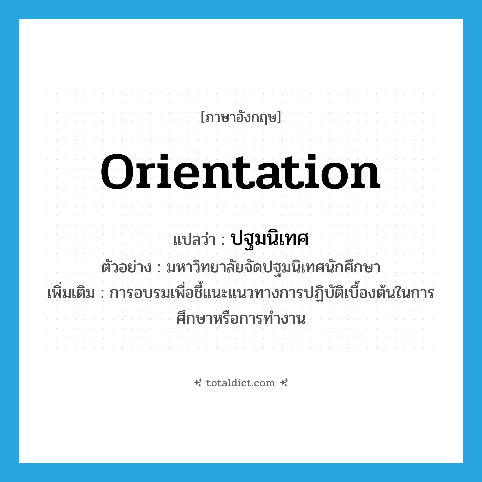 orientation แปลว่า?, คำศัพท์ภาษาอังกฤษ orientation แปลว่า ปฐมนิเทศ ประเภท N ตัวอย่าง มหาวิทยาลัยจัดปฐมนิเทศนักศึกษา เพิ่มเติม การอบรมเพื่อชี้แนะแนวทางการปฏิบัติเบื้องต้นในการศึกษาหรือการทำงาน หมวด N