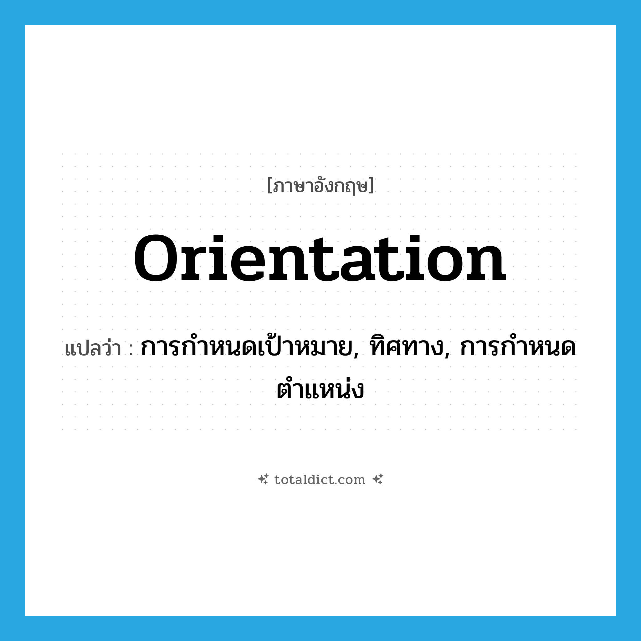 orientation แปลว่า?, คำศัพท์ภาษาอังกฤษ orientation แปลว่า การกำหนดเป้าหมาย, ทิศทาง, การกำหนดตำแหน่ง ประเภท N หมวด N