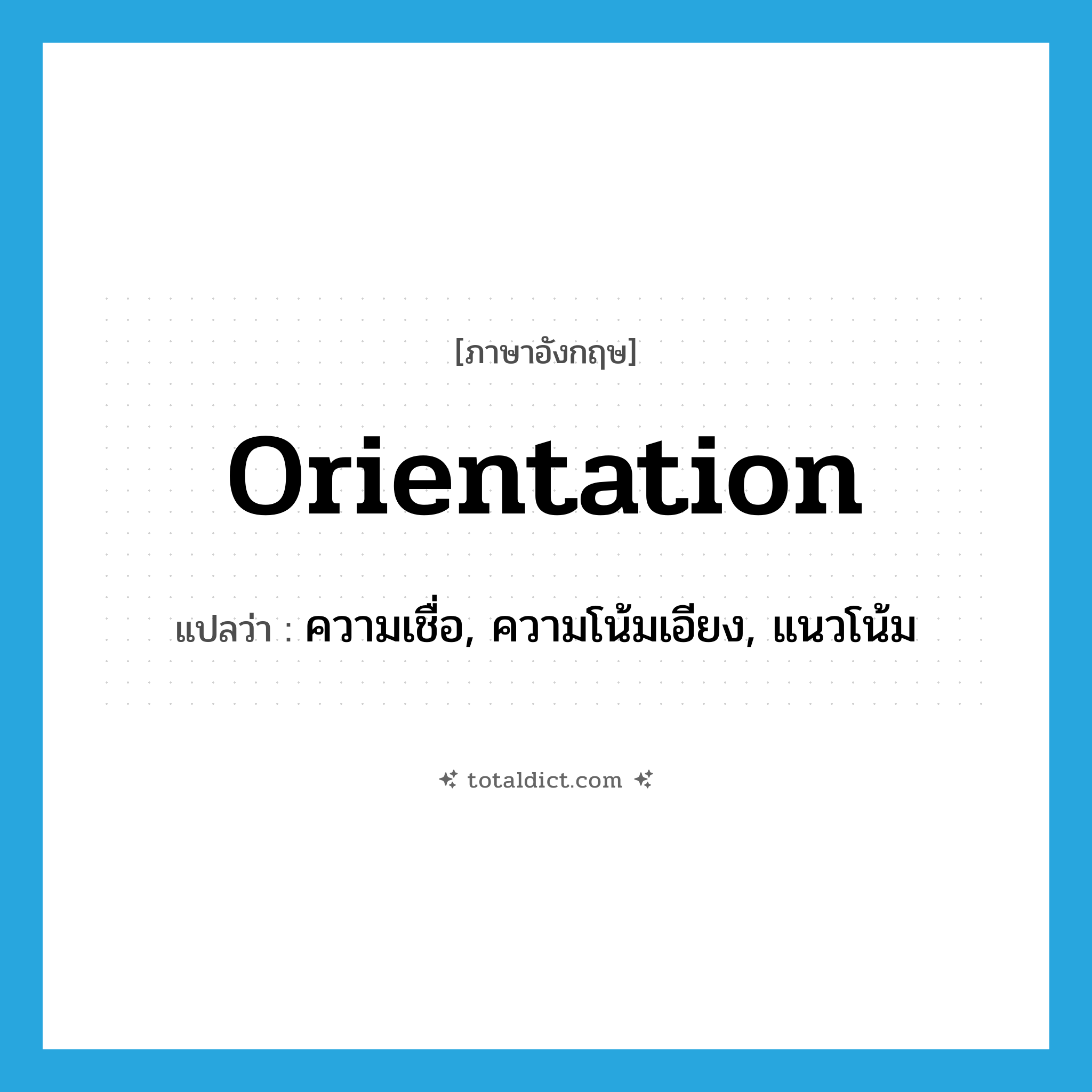 orientation แปลว่า?, คำศัพท์ภาษาอังกฤษ orientation แปลว่า ความเชื่อ, ความโน้มเอียง, แนวโน้ม ประเภท N หมวด N