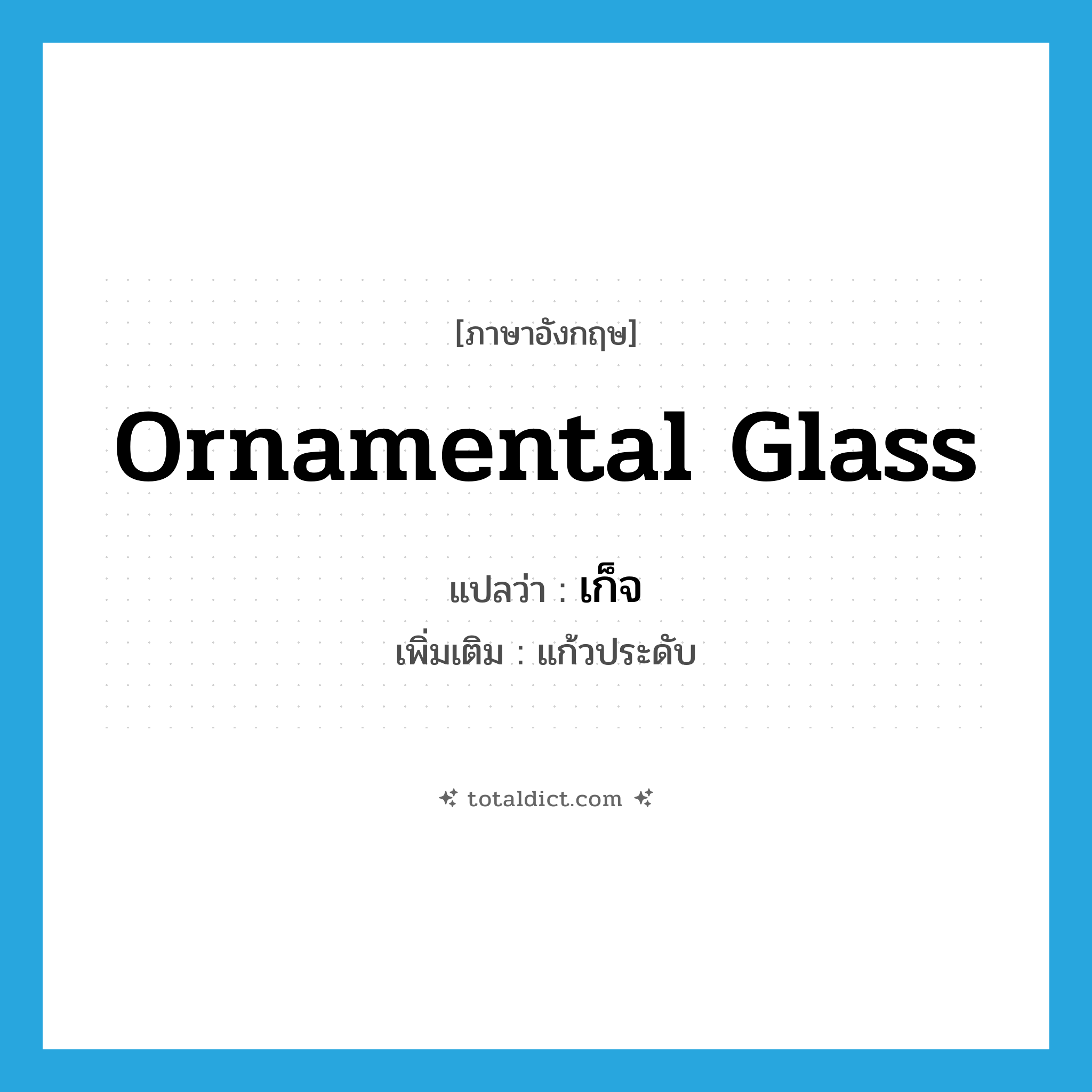 ornamental glass แปลว่า?, คำศัพท์ภาษาอังกฤษ ornamental glass แปลว่า เก็จ ประเภท N เพิ่มเติม แก้วประดับ หมวด N