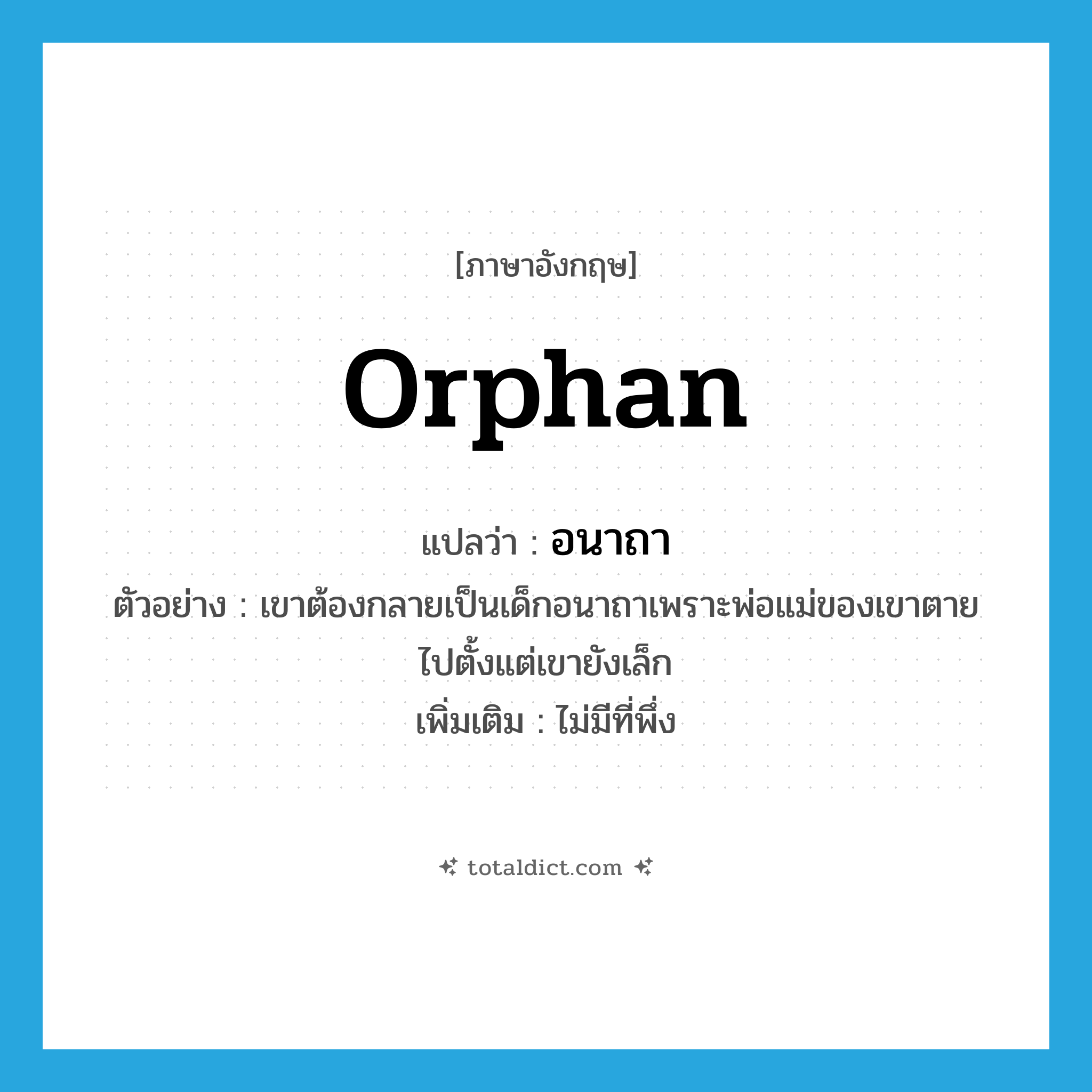 orphan แปลว่า?, คำศัพท์ภาษาอังกฤษ orphan แปลว่า อนาถา ประเภท ADJ ตัวอย่าง เขาต้องกลายเป็นเด็กอนาถาเพราะพ่อแม่ของเขาตายไปตั้งแต่เขายังเล็ก เพิ่มเติม ไม่มีที่พึ่ง หมวด ADJ