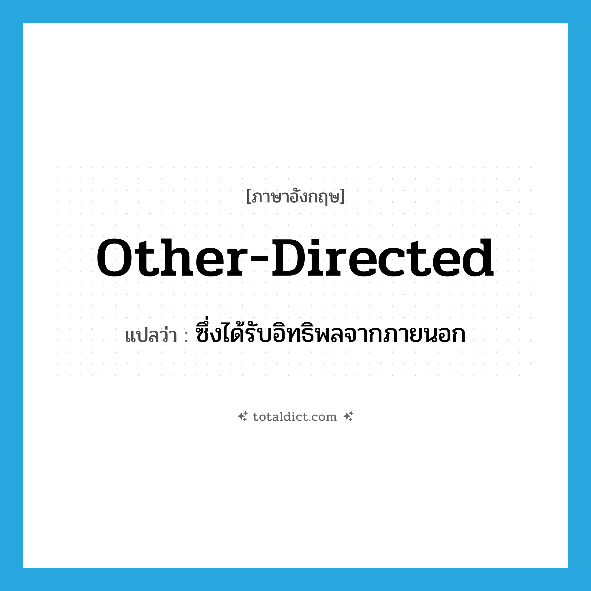 other-directed แปลว่า?, คำศัพท์ภาษาอังกฤษ other-directed แปลว่า ซึ่งได้รับอิทธิพลจากภายนอก ประเภท ADJ หมวด ADJ